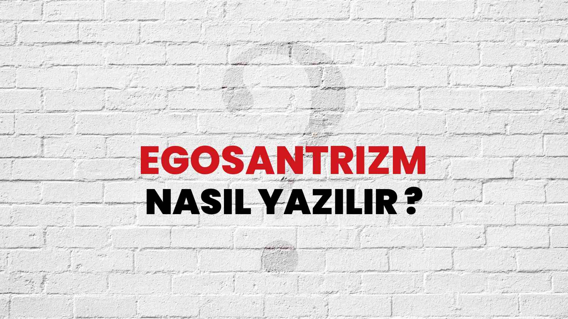 Egosantrizm Nasıl Yazılır? TDK ile Egosantrizm Doğru Yazılışı Nedir?