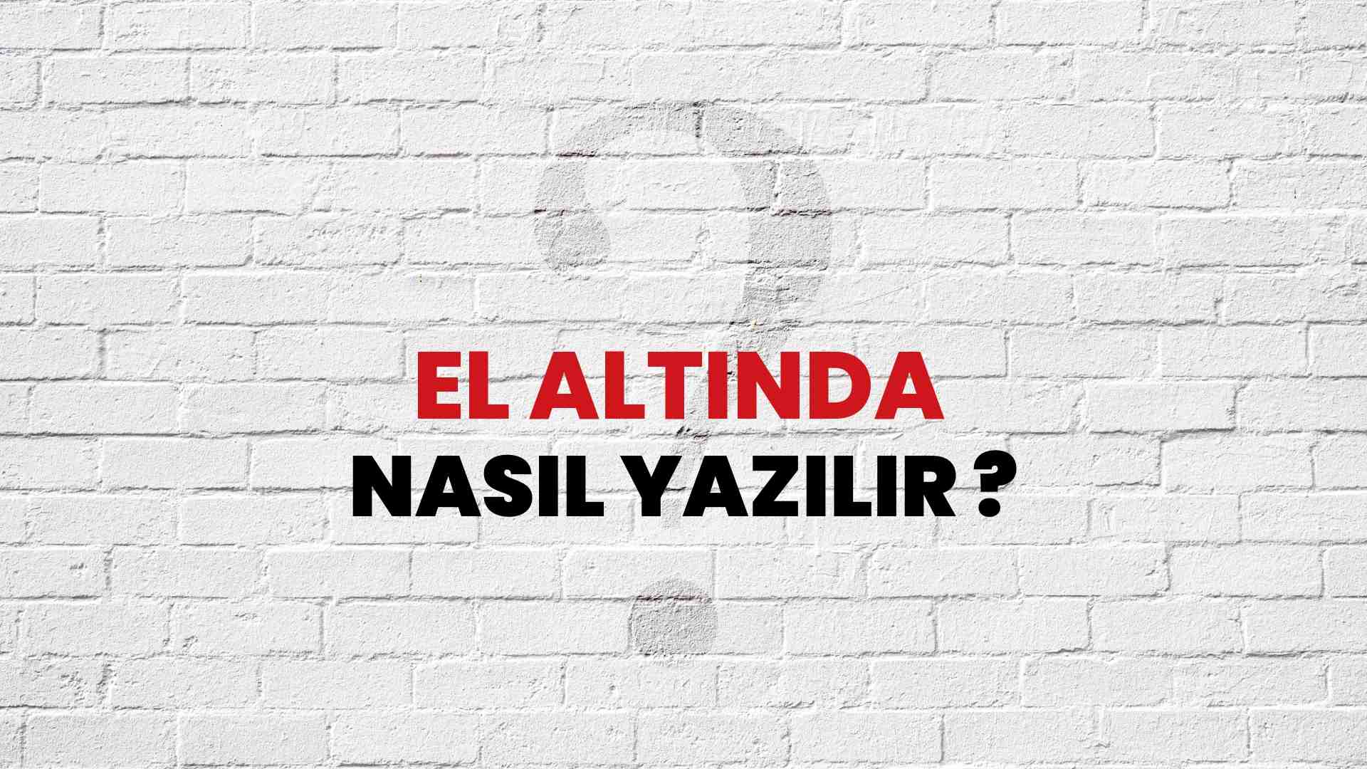 El Altında Nasıl Yazılır? TDK ile El Altında Doğru Yazılışı Nedir?