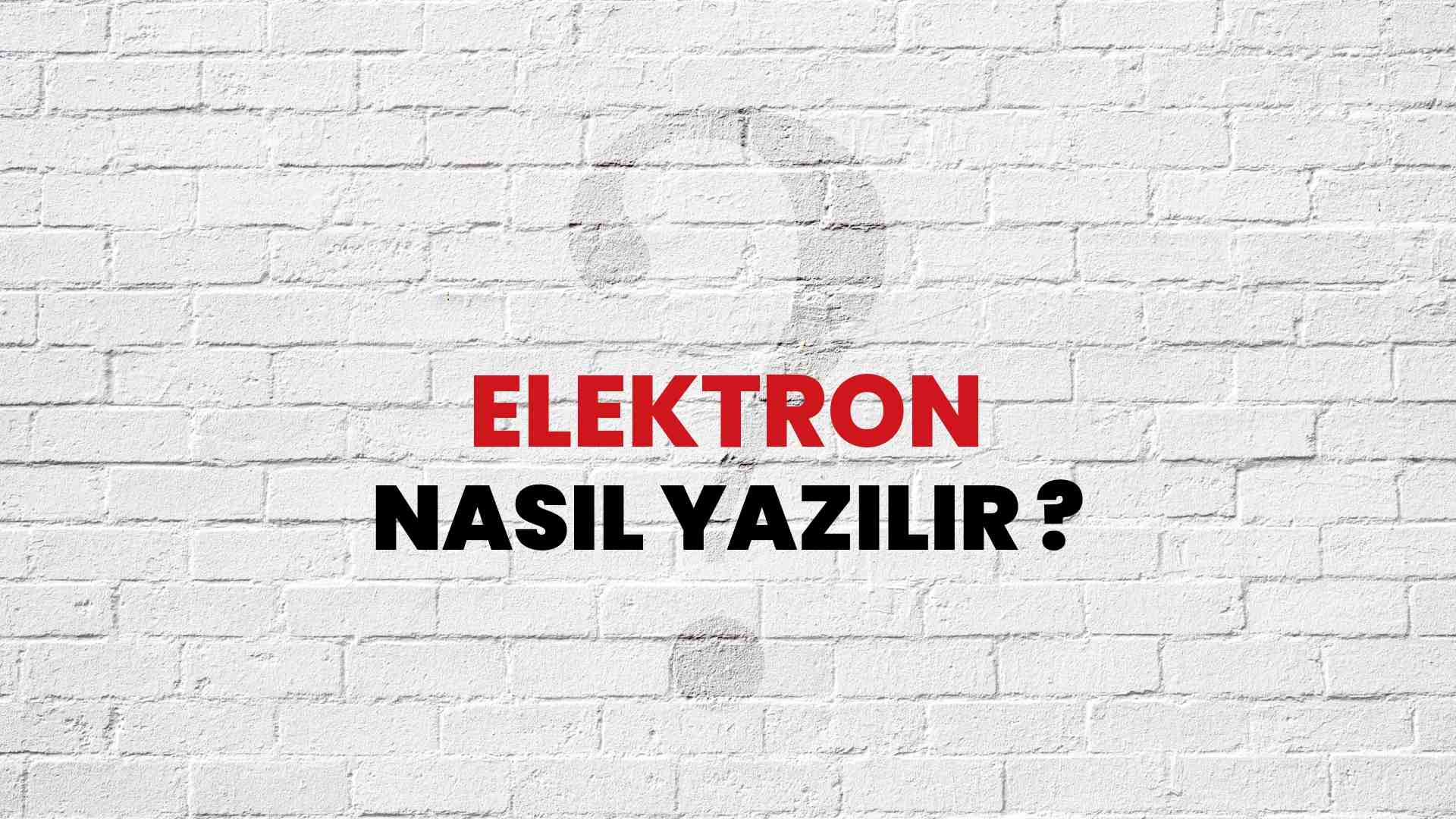 Elektron Nasıl Yazılır? TDK ile Elektron Doğru Yazılışı Nedir?
