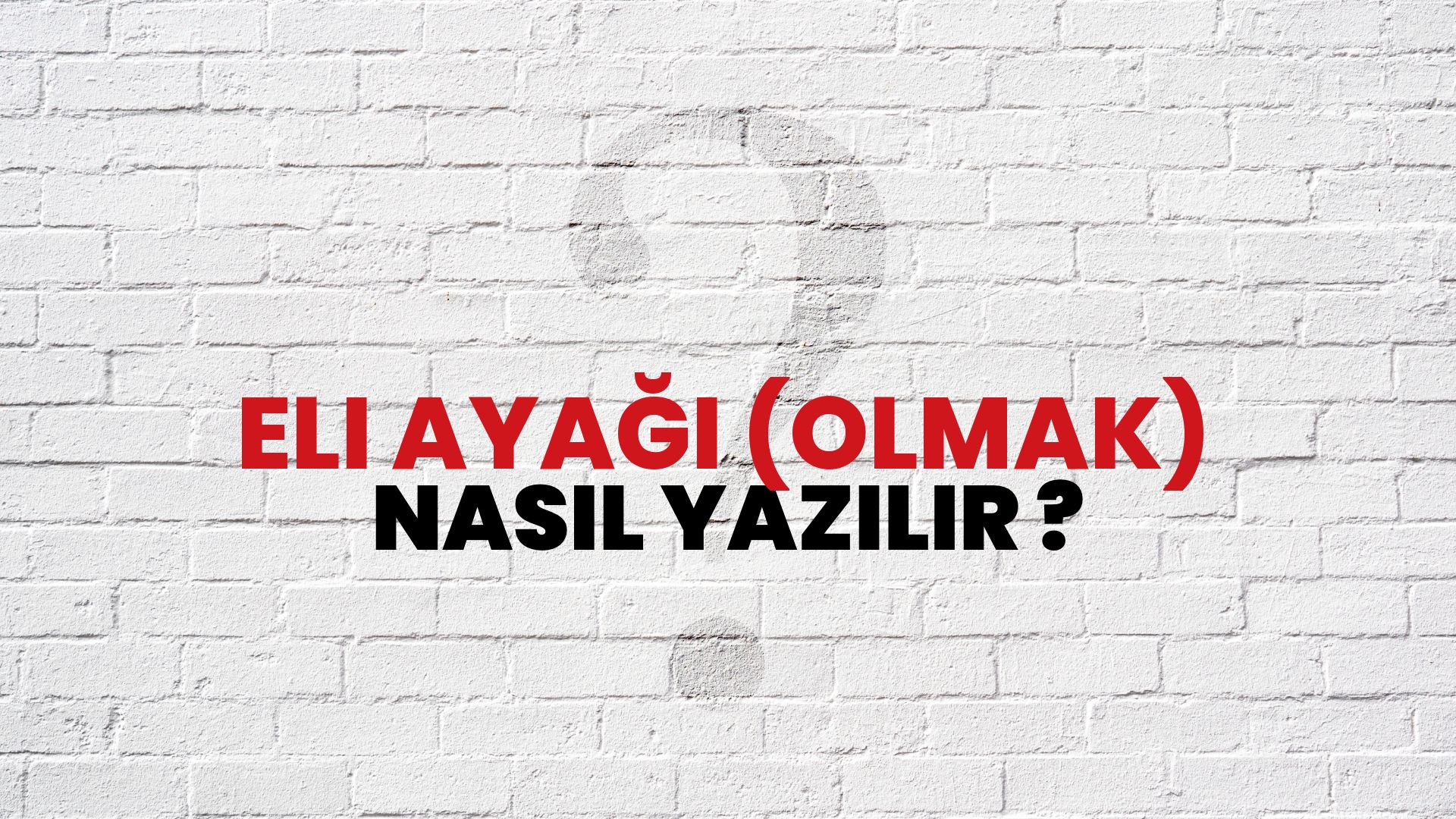 Eli Ayağı (Olmak) Nasıl Yazılır? TDK ile Eli Ayağı (Olmak) Doğru Yazılışı Nedir?
