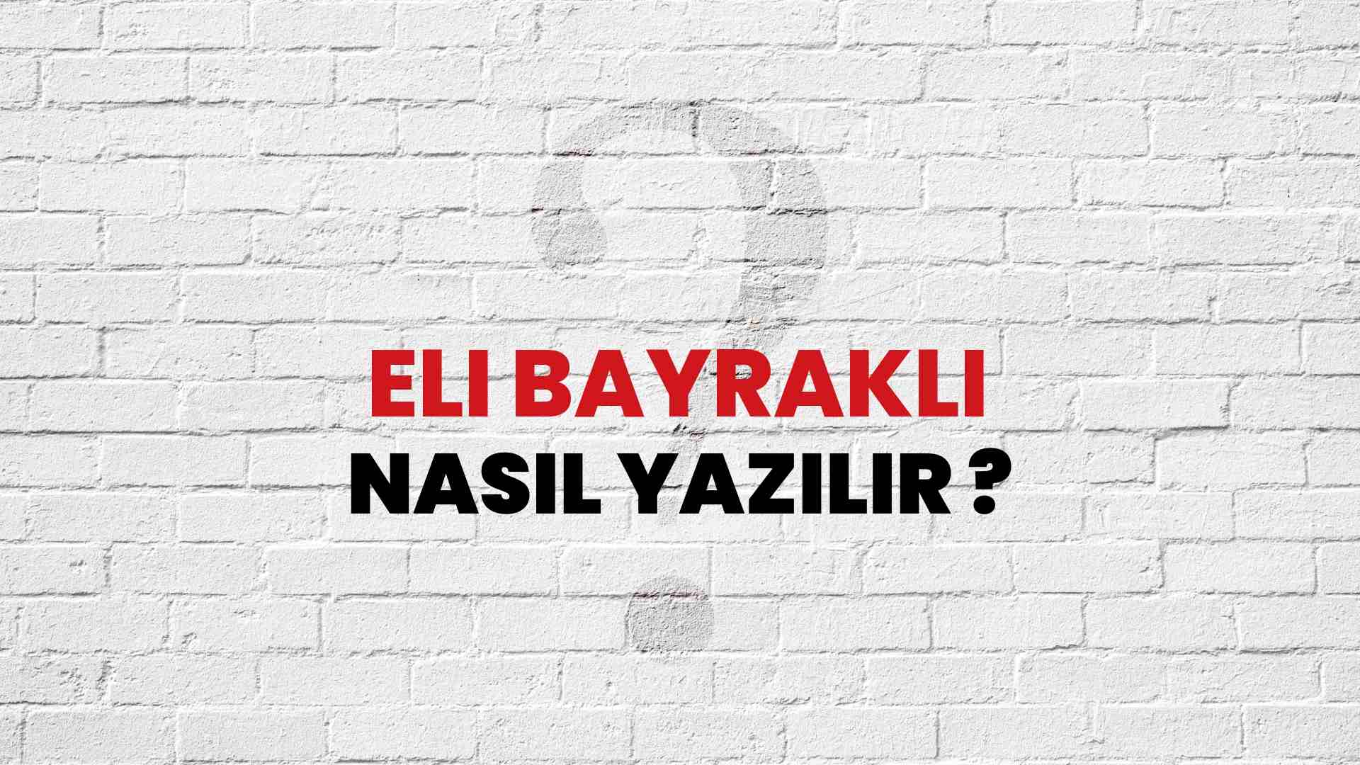 Eli Bayraklı Nasıl Yazılır? TDK ile Eli Bayraklı Doğru Yazılışı Nedir?