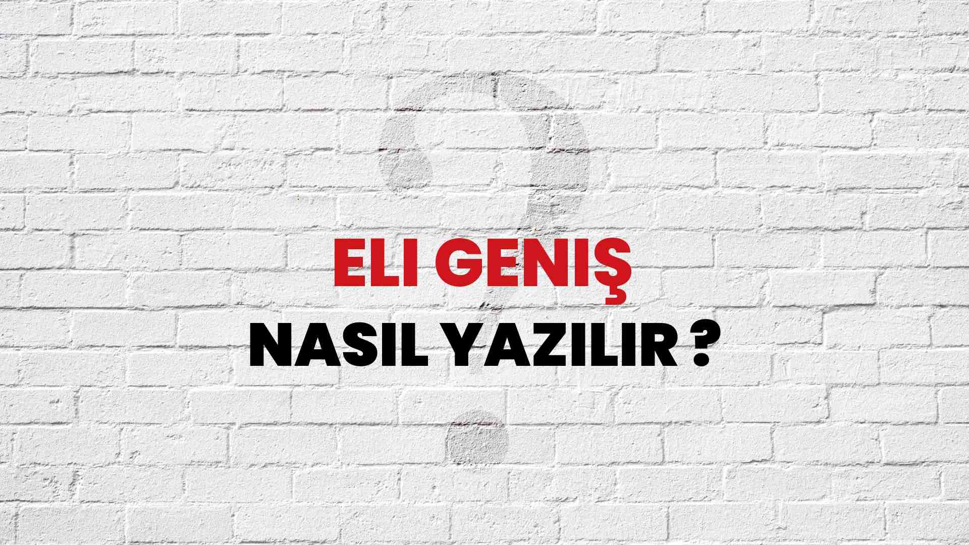 Eli Geniş Doğru Yazımı Nedir? TDK ile Eli Geniş Kelimesinin Doğru Yazılışı!