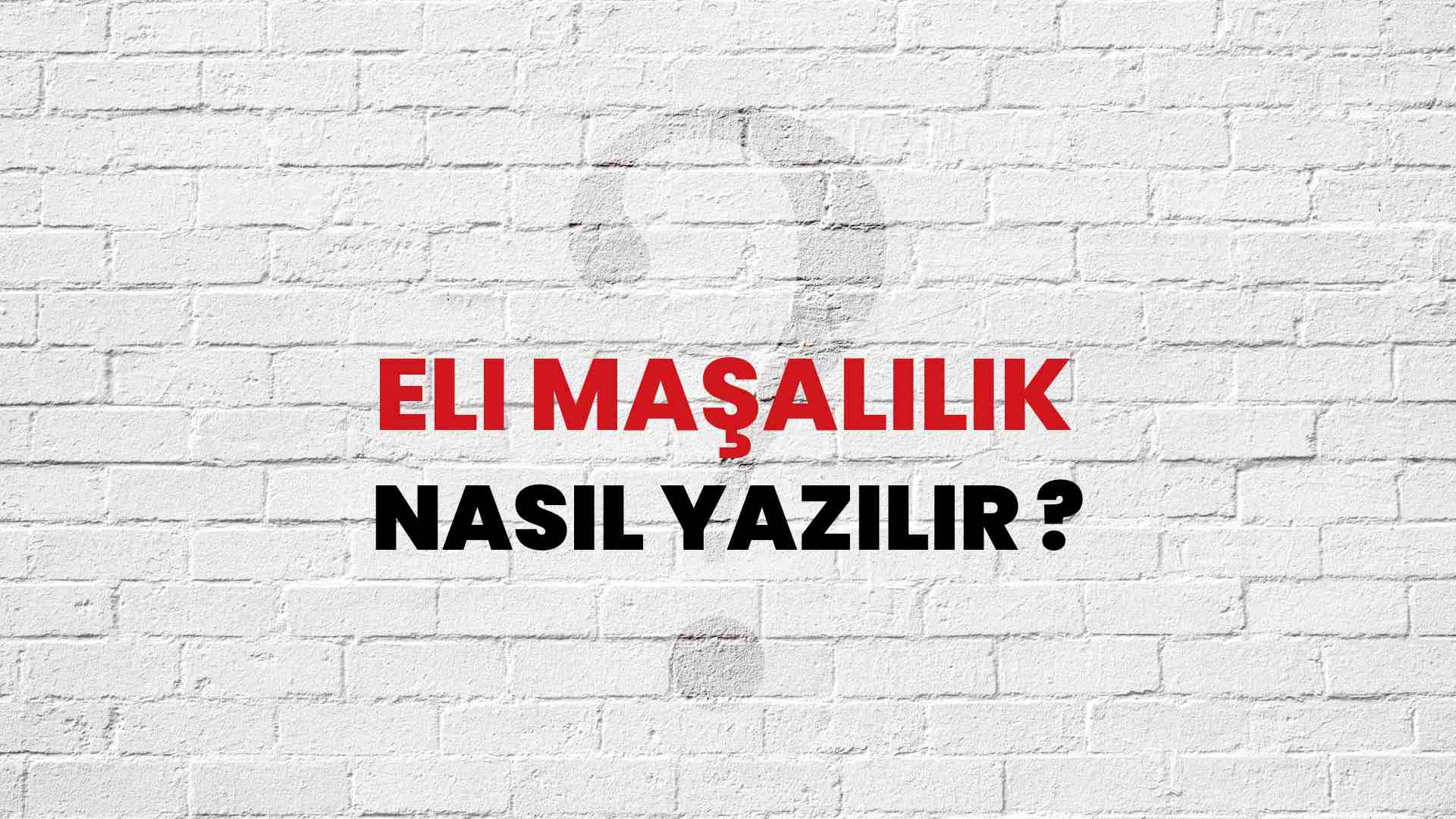 Eli Maşalılık Doğru Yazımı Nedir? TDK ile Eli Maşalılık Kelimesinin Doğru Yazılışı!