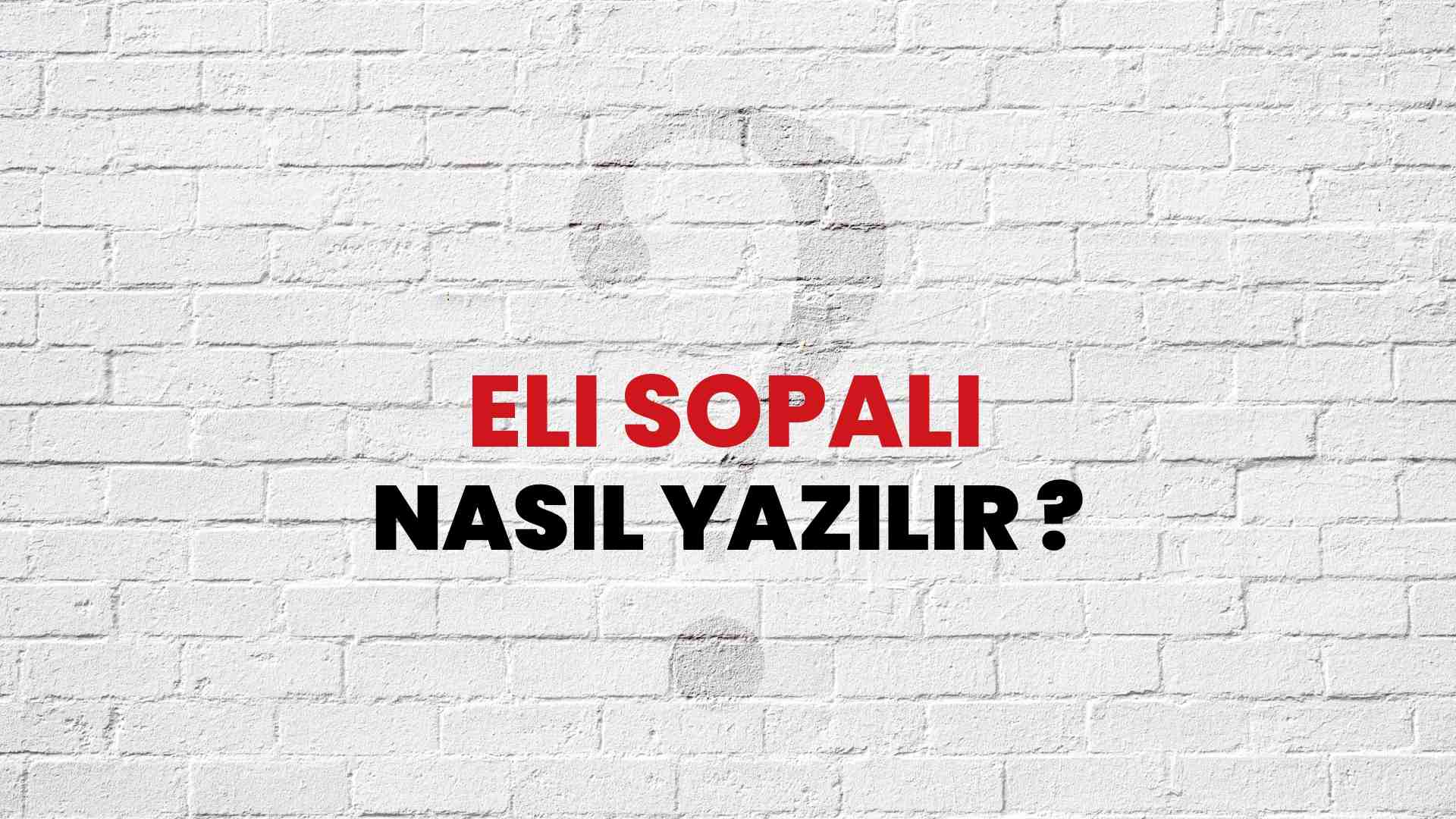 Eli Sopalı Nasıl Yazılır? TDK ile Eli Sopalı Doğru Yazılışı Nedir?