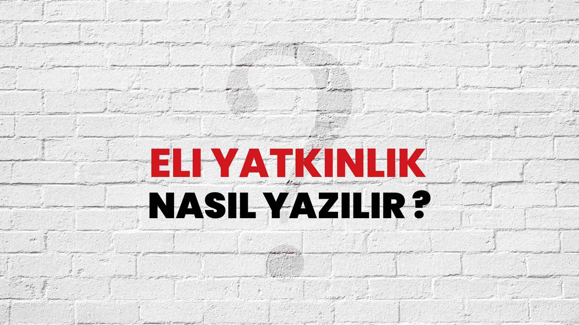 Eli Yatkınlık Doğru Yazımı Nedir? TDK ile Eli Yatkınlık Kelimesinin Doğru Yazılışı!