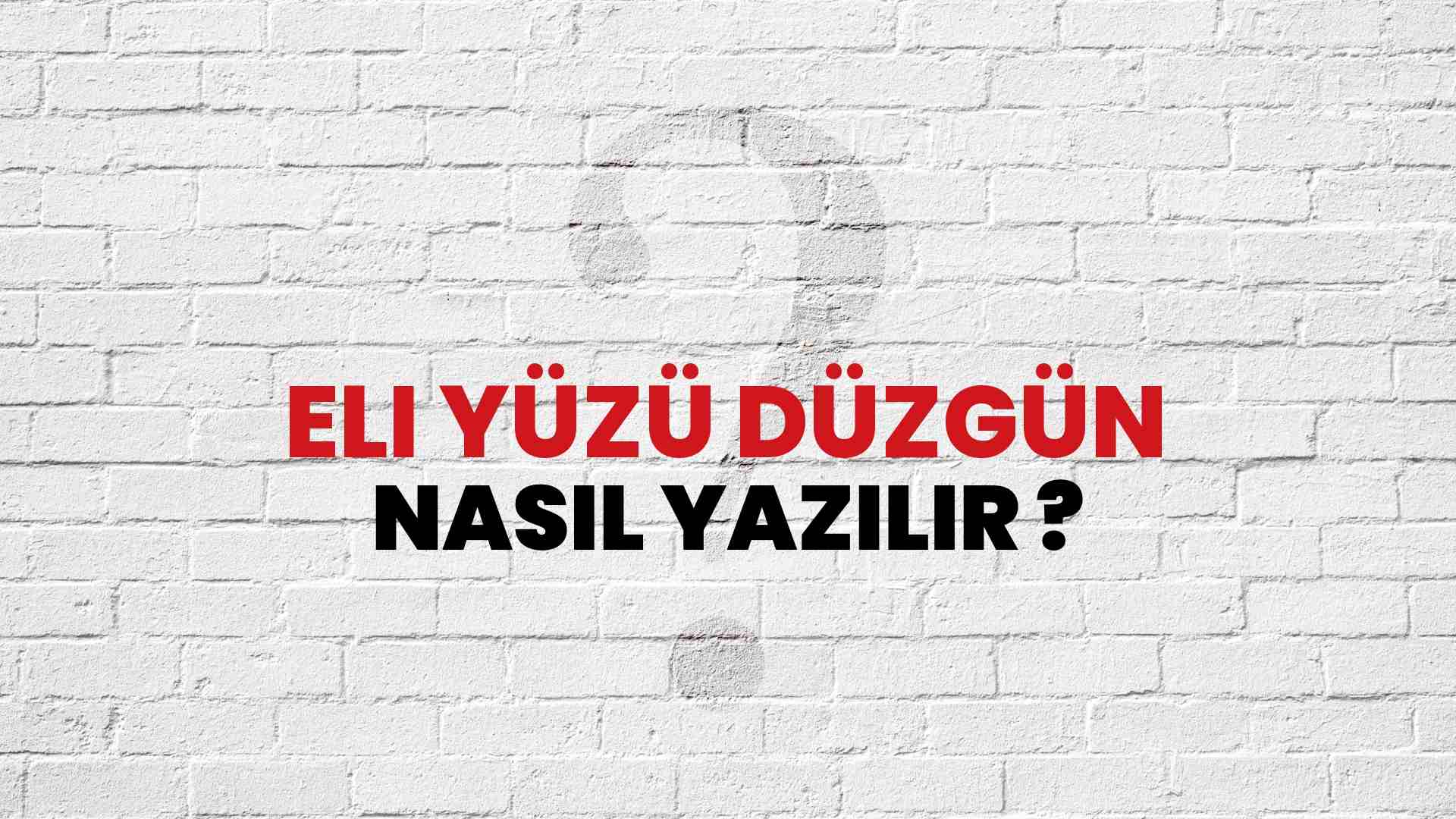 Eli Yüzü Düzgün Nasıl Yazılır? TDK ile Eli Yüzü Düzgün Doğru Yazılışı Nedir?