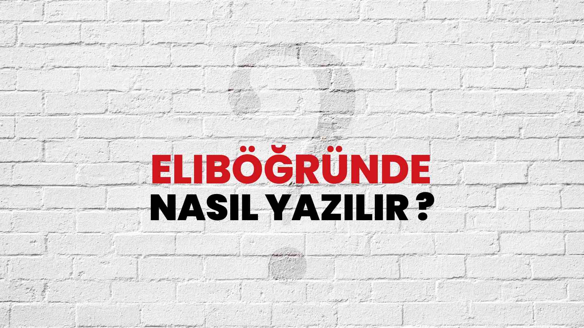 Eliböğründe Doğru Yazımı Nedir? TDK ile Eliböğründe Kelimesinin Doğru Yazılışı!