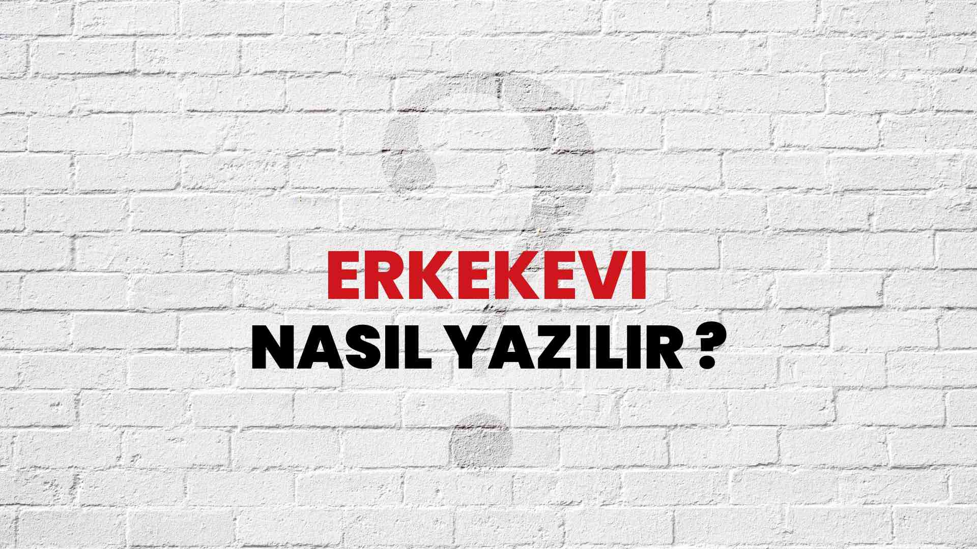 Erkekevi Doğru Yazımı Nedir? TDK ile Erkekevi Kelimesinin Doğru Yazılışı!