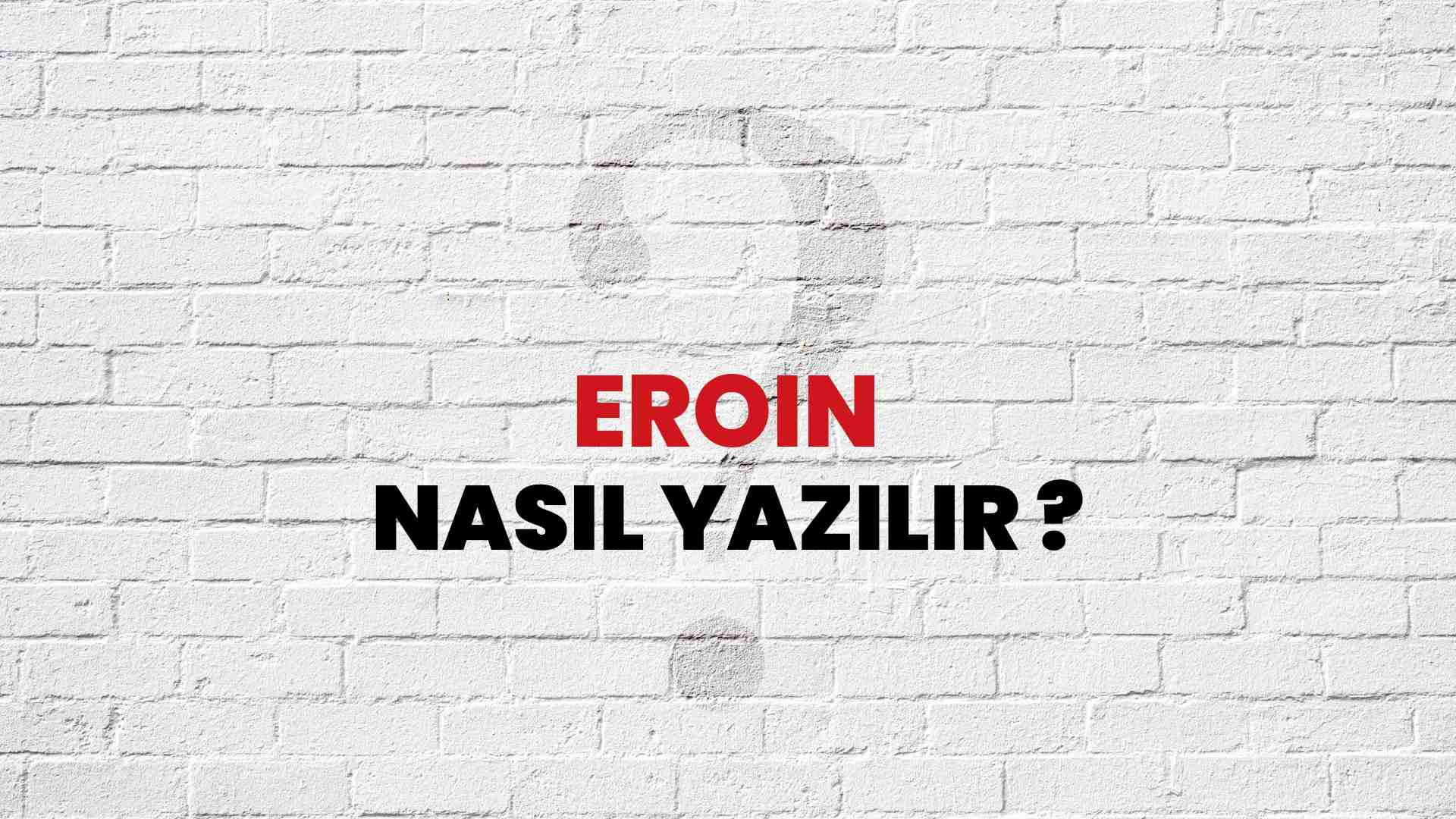 Eroin Nasıl Yazılır? TDK ile Eroin Doğru Yazılışı Nedir?