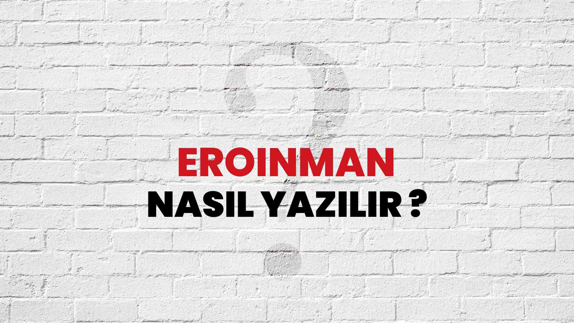 Eroinman Nasıl Yazılır? TDK ile Eroinman Doğru Yazılışı Nedir?