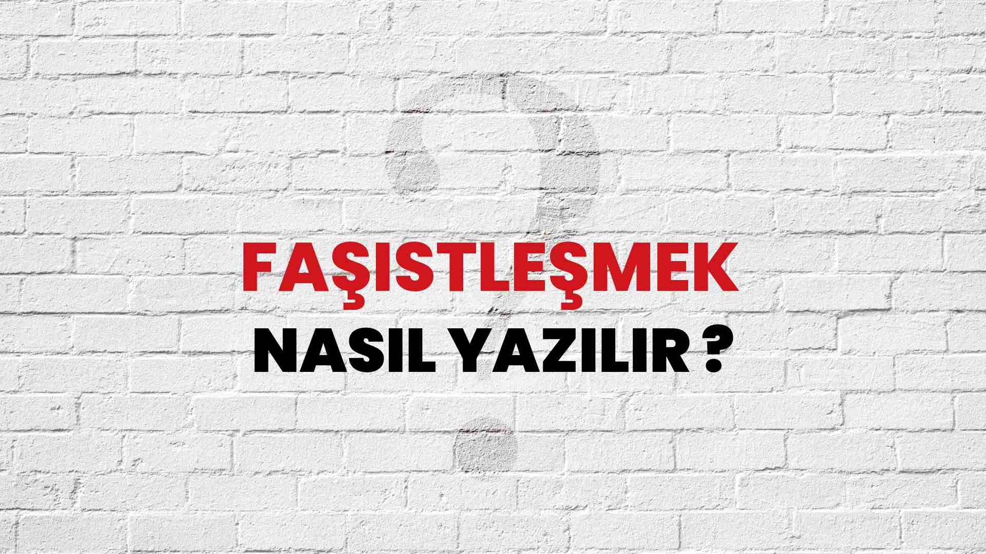Faşistleşmek Nasıl Yazılır? TDK ile Faşistleşmek Doğru Yazılışı Nedir?