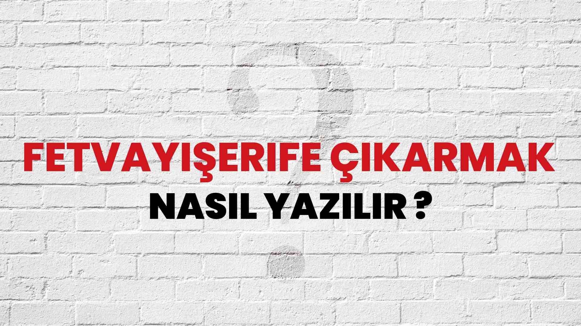 Fetvayişerife Çıkarmak Nasıl Yazılır? TDK ile Fetvayişerife Çıkarmak Doğru Yazılışı Nedir?