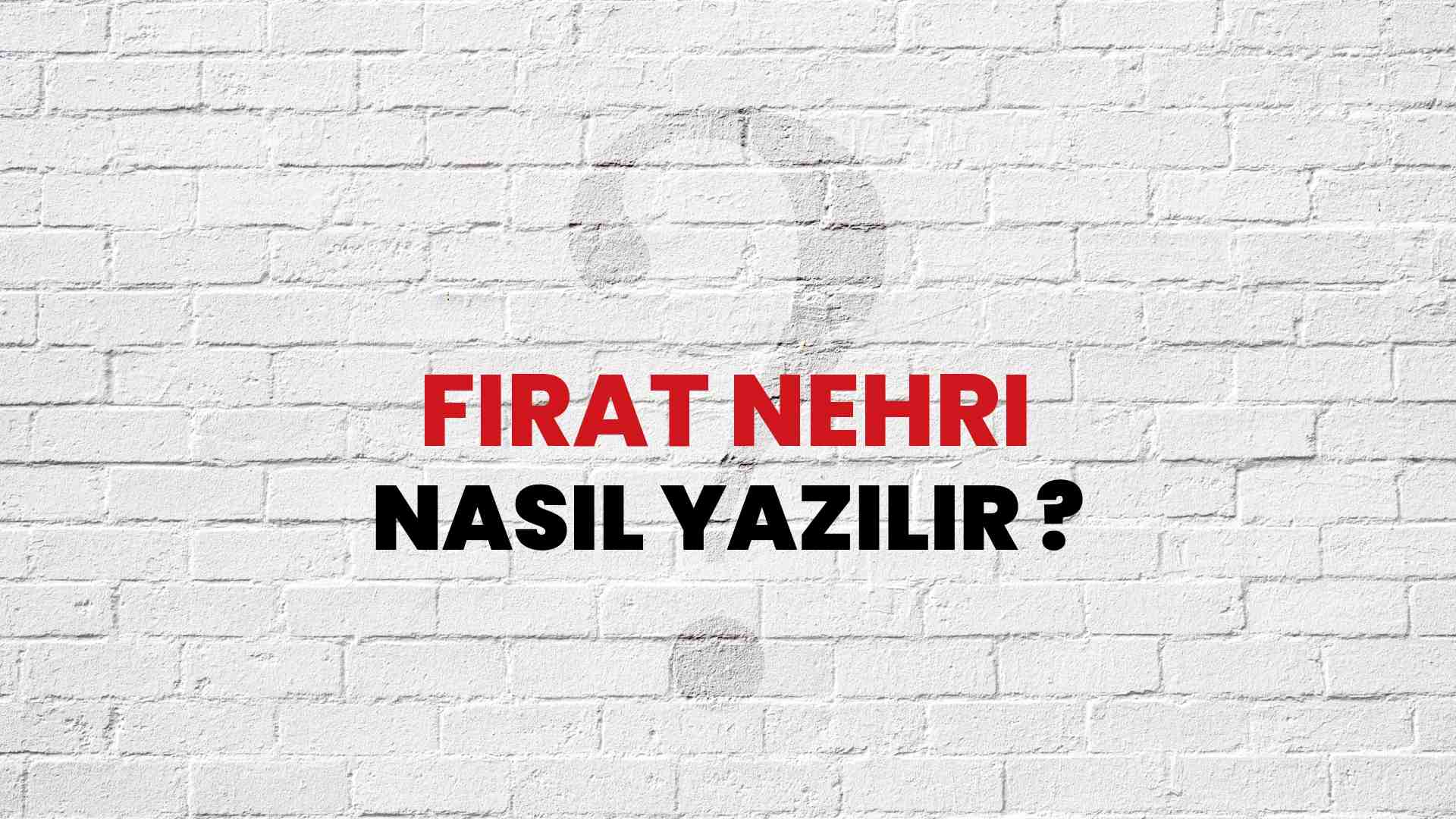 Fırat Nehri Nasıl Yazılır? TDK ile Fırat Nehri Doğru Yazılışı Nedir?