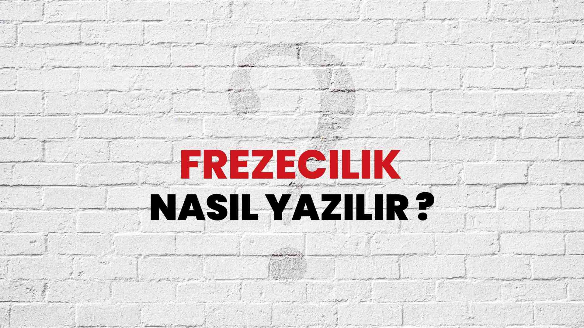 Frezecilik Doğru Yazımı Nedir? TDK ile Frezecilik Kelimesinin Doğru Yazılışı!