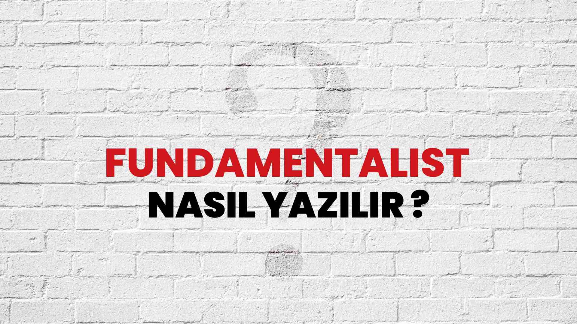 Fundamentalist Doğru Yazımı Nedir? TDK ile Fundamentalist Kelimesinin Doğru Yazılışı!