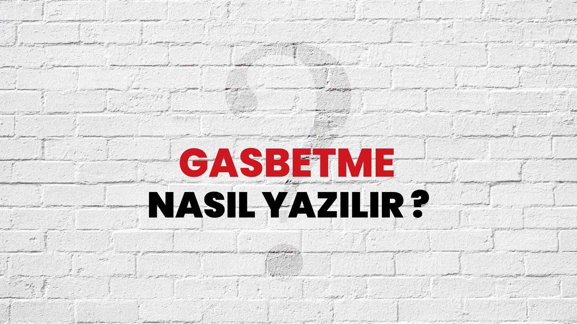 Gasbetme Doğru Yazımı Nedir? TDK ile Gasbetme Kelimesinin Doğru Yazılışı!