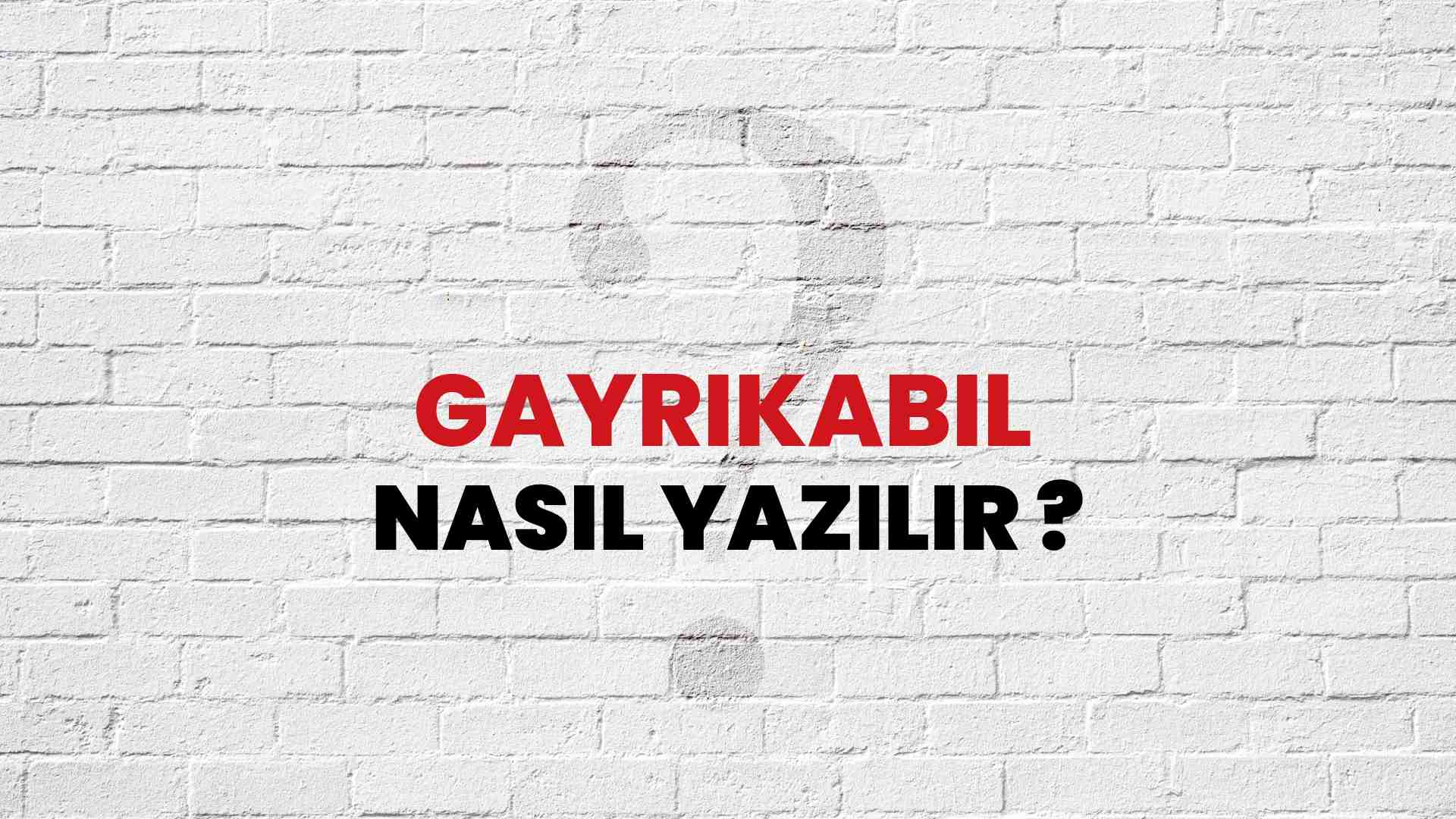 Gayrikabil Doğru Yazımı Nedir? TDK ile Gayrikabil Kelimesinin Doğru Yazılışı!