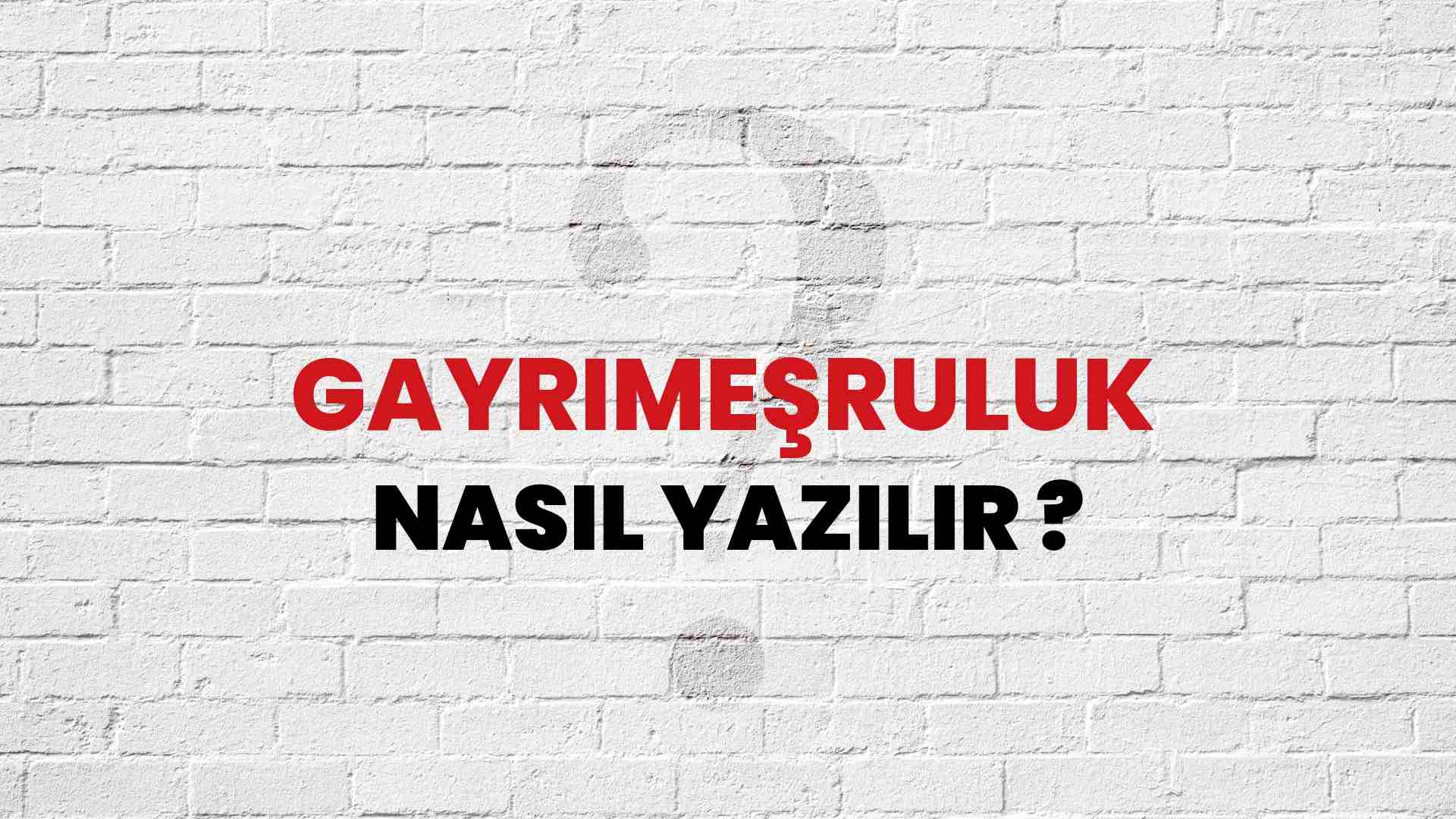 Gayrimeşruluk Doğru Yazımı Nedir? TDK ile Gayrimeşruluk Kelimesinin Doğru Yazılışı!