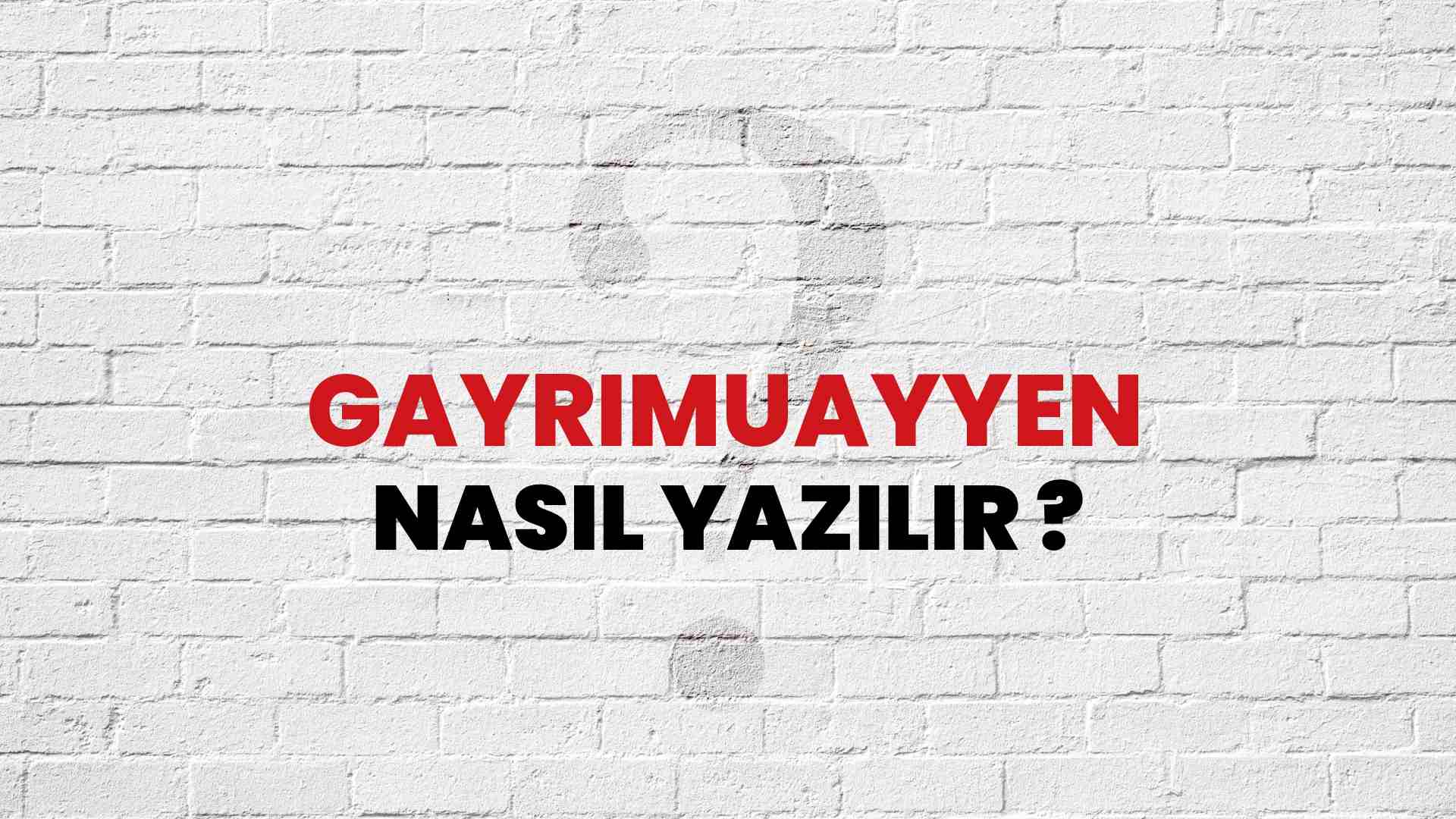 Gayrimuayyen Nasıl Yazılır? TDK ile Gayrimuayyen Doğru Yazılışı Nedir?