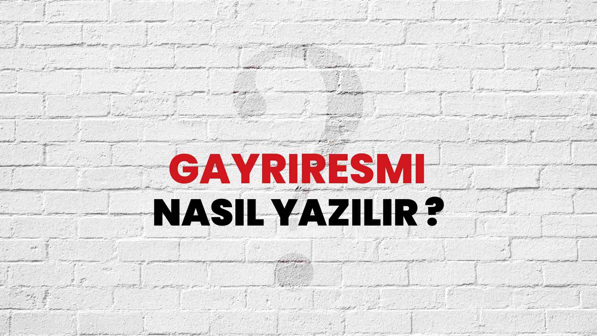 Gayriresmi Nasıl Yazılır? TDK ile Gayriresmi Doğru Yazılışı Nedir?