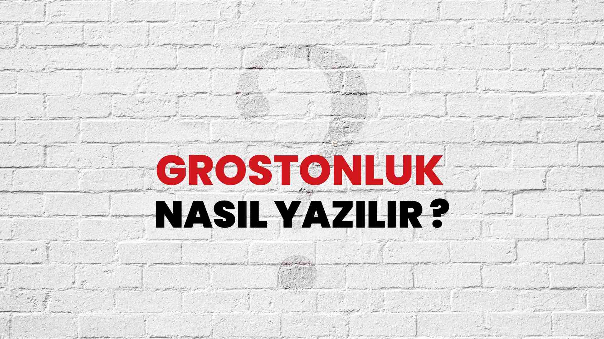 Grostonluk Doğru Yazımı Nedir? TDK ile Grostonluk Kelimesinin Doğru Yazılışı!