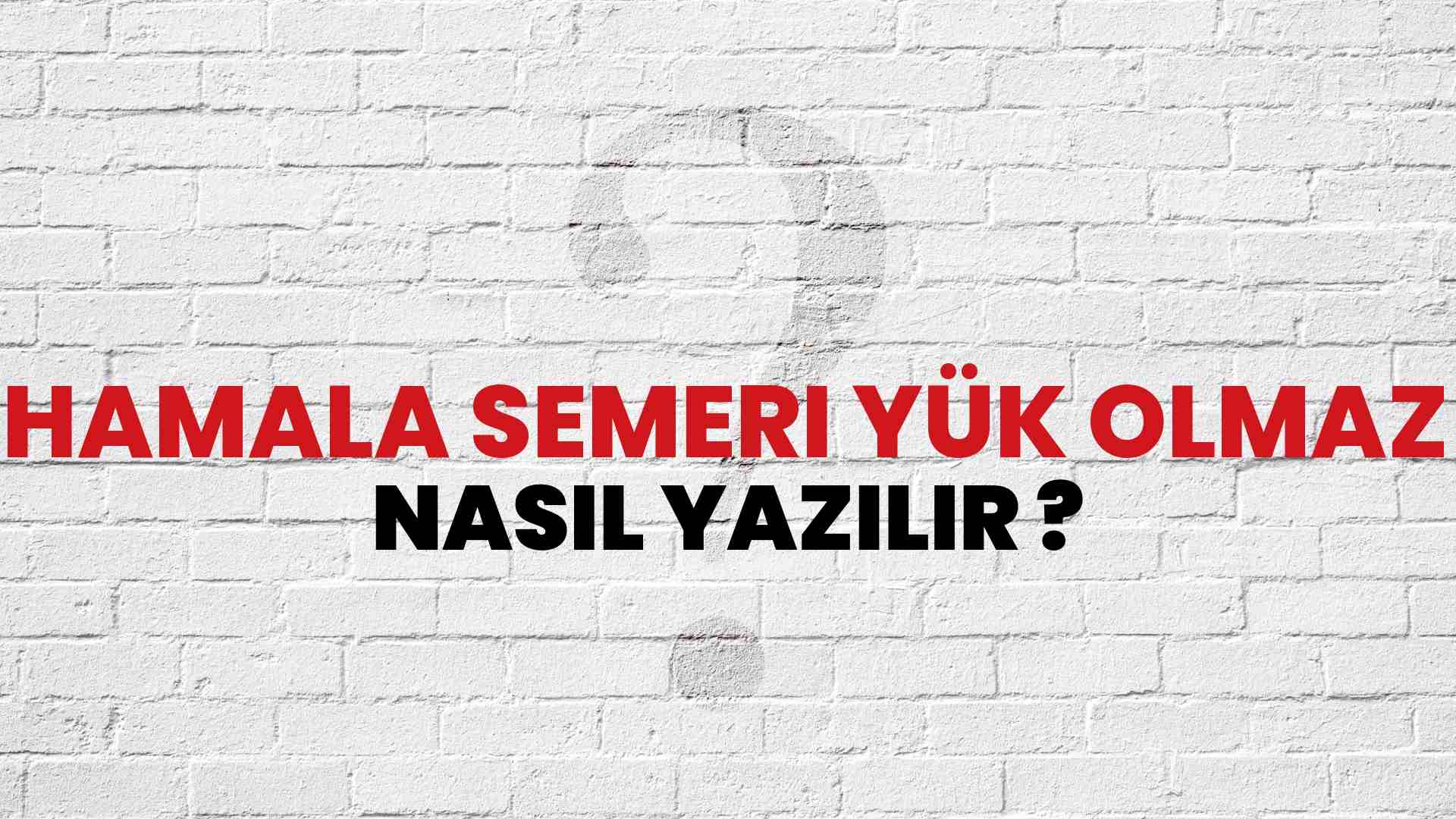 Hamala Semeri Yük Olmaz Doğru Yazımı Nedir? TDK ile Hamala Semeri Yük Olmaz Kelimesinin Doğru Yazılışı!