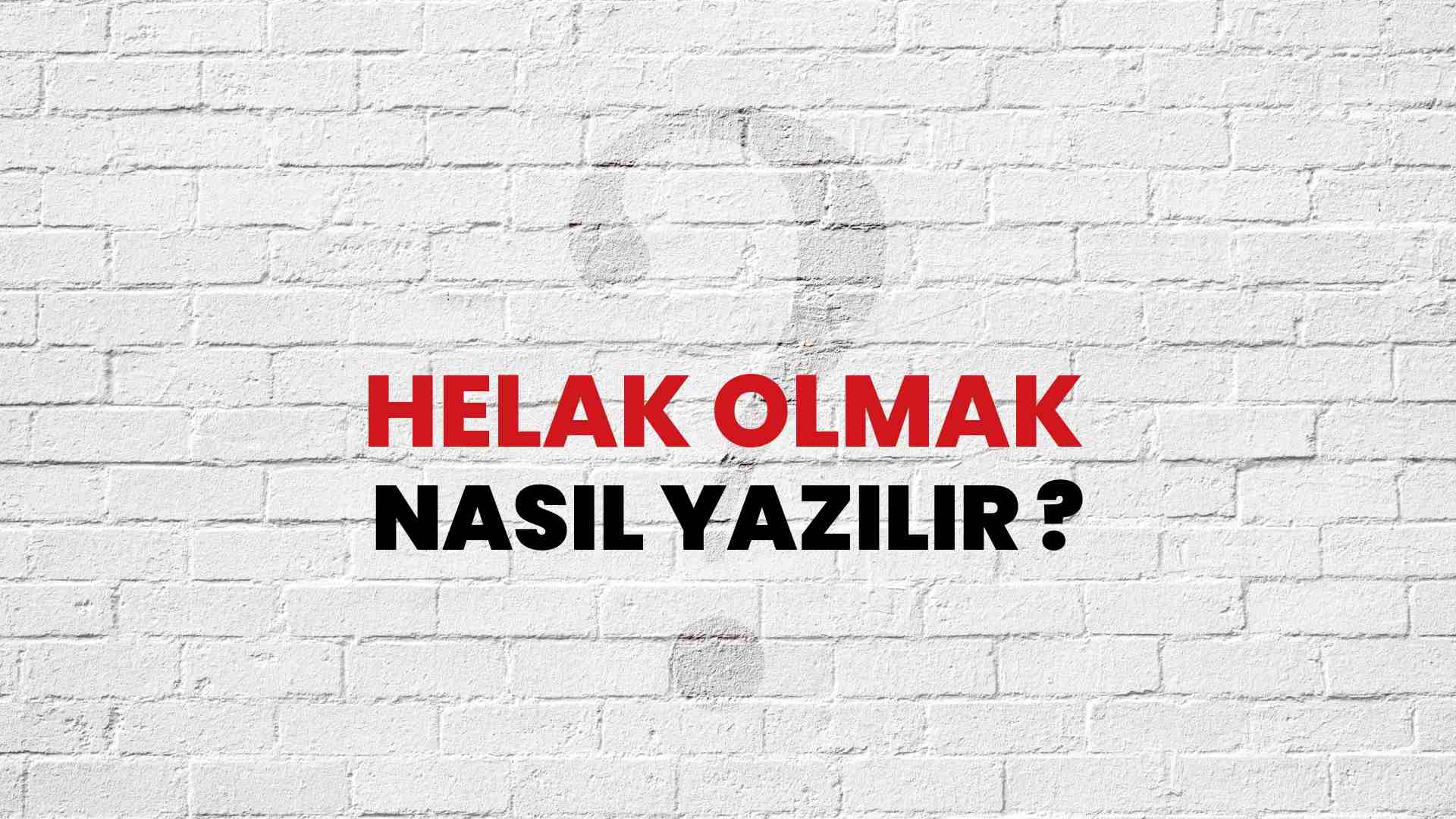Helak Olmak Doğru Yazımı Nedir? TDK ile Helak Olmak Kelimesinin Doğru Yazılışı!