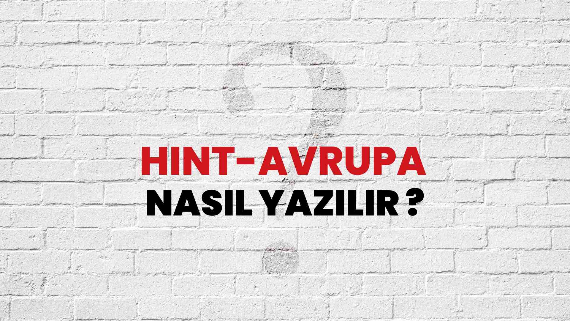 Hint-Avrupa Doğru Yazımı Nedir? TDK ile Hint-Avrupa Kelimesinin Doğru Yazılışı!
