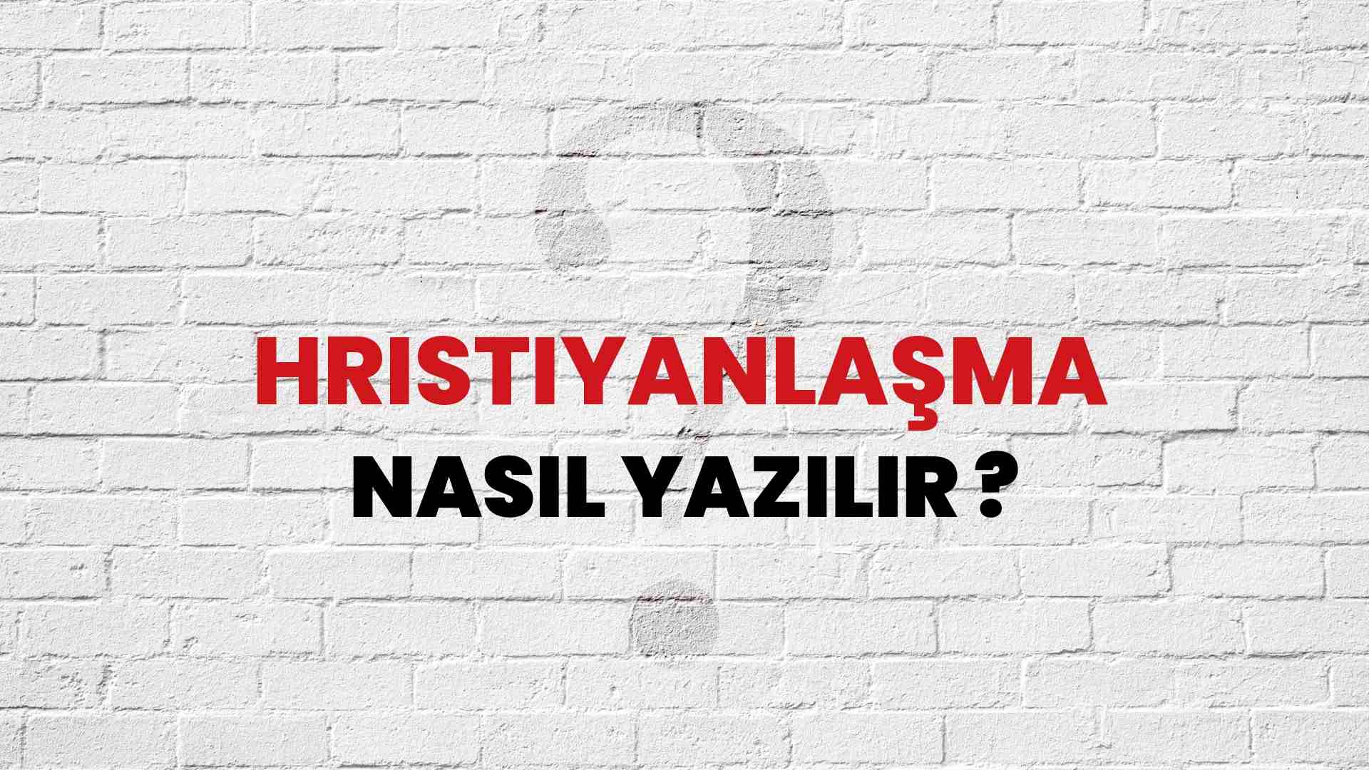 Hristiyanlaşma Nasıl Yazılır? TDK ile Hristiyanlaşma Doğru Yazılışı Nedir?