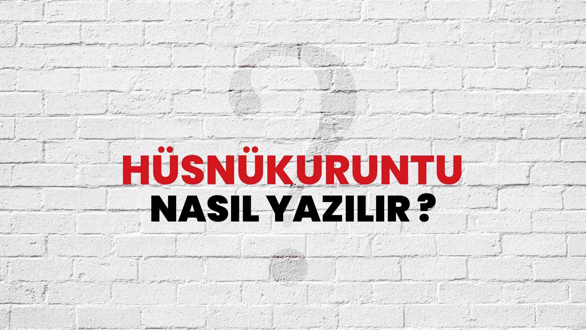 Hüsnükuruntu Nasıl Yazılır? TDK ile Hüsnükuruntu Doğru Yazılışı Nedir?