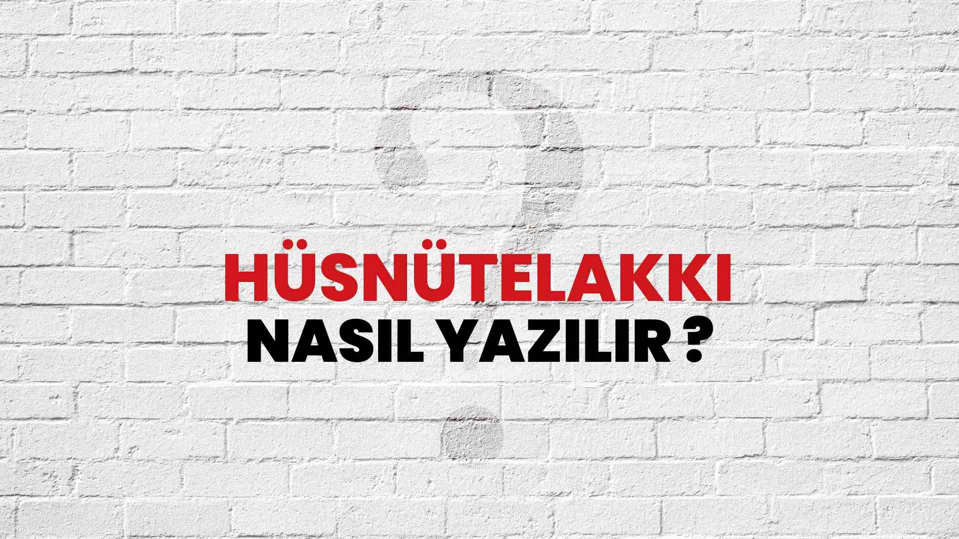 Hüsnütelakki Nasıl Yazılır? TDK ile Hüsnütelakki Doğru Yazılışı Nedir?