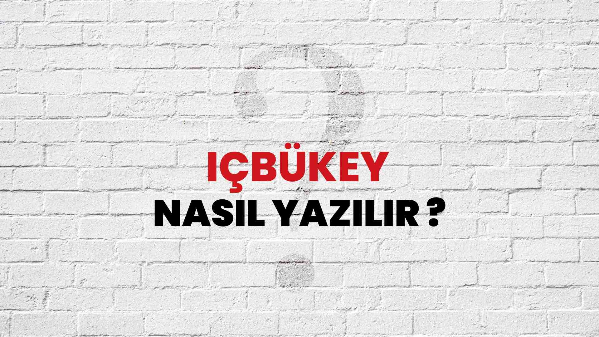İçbükey Doğru Yazımı Nedir? TDK ile İçbükey Kelimesinin Doğru Yazılışı!
