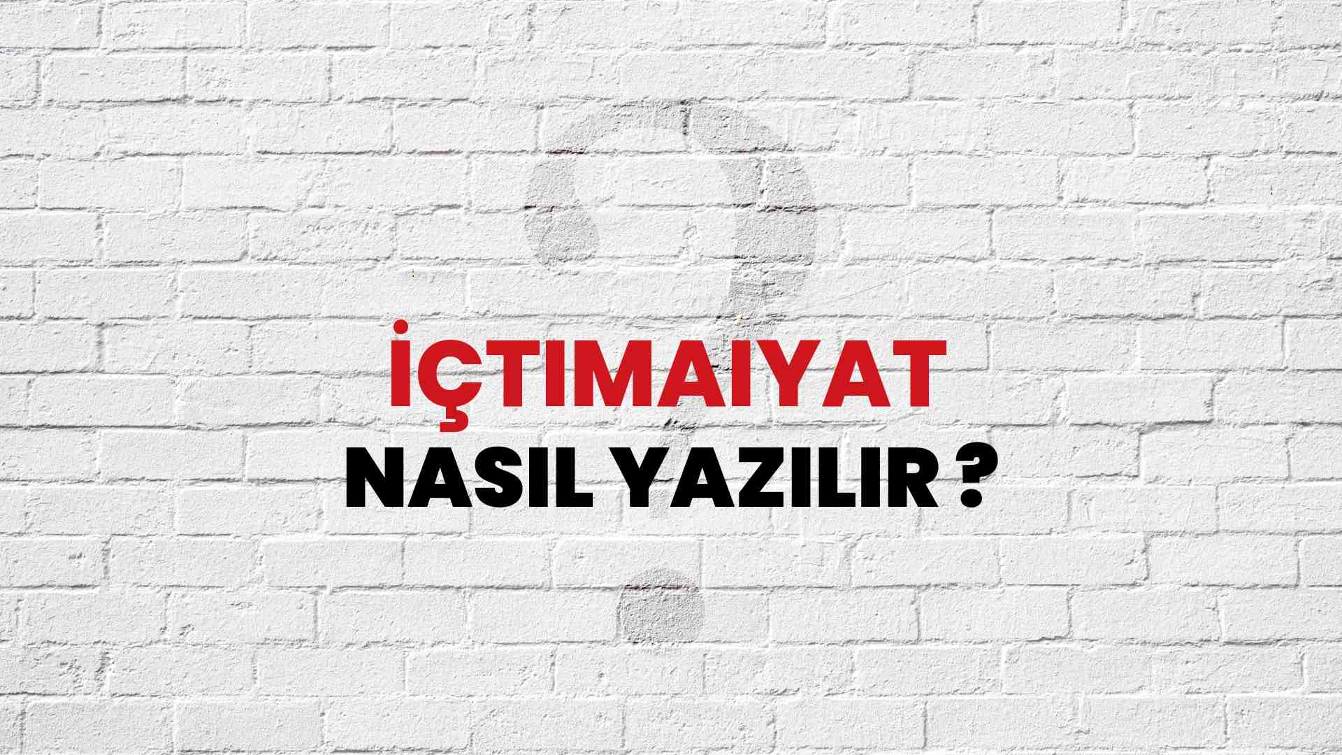 İçtimaiyat Doğru Yazımı Nedir? TDK ile İçtimaiyat Kelimesinin Doğru Yazılışı!