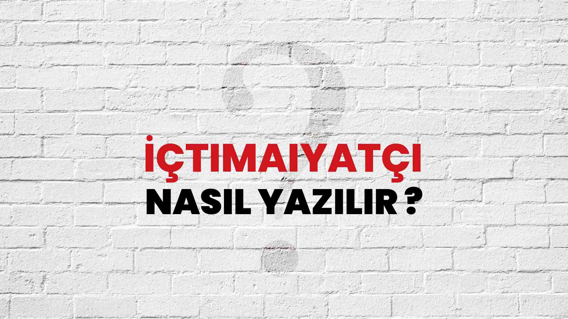 İçtimaiyatçı Nasıl Yazılır? TDK ile İçtimaiyatçı Doğru Yazılışı Nedir?