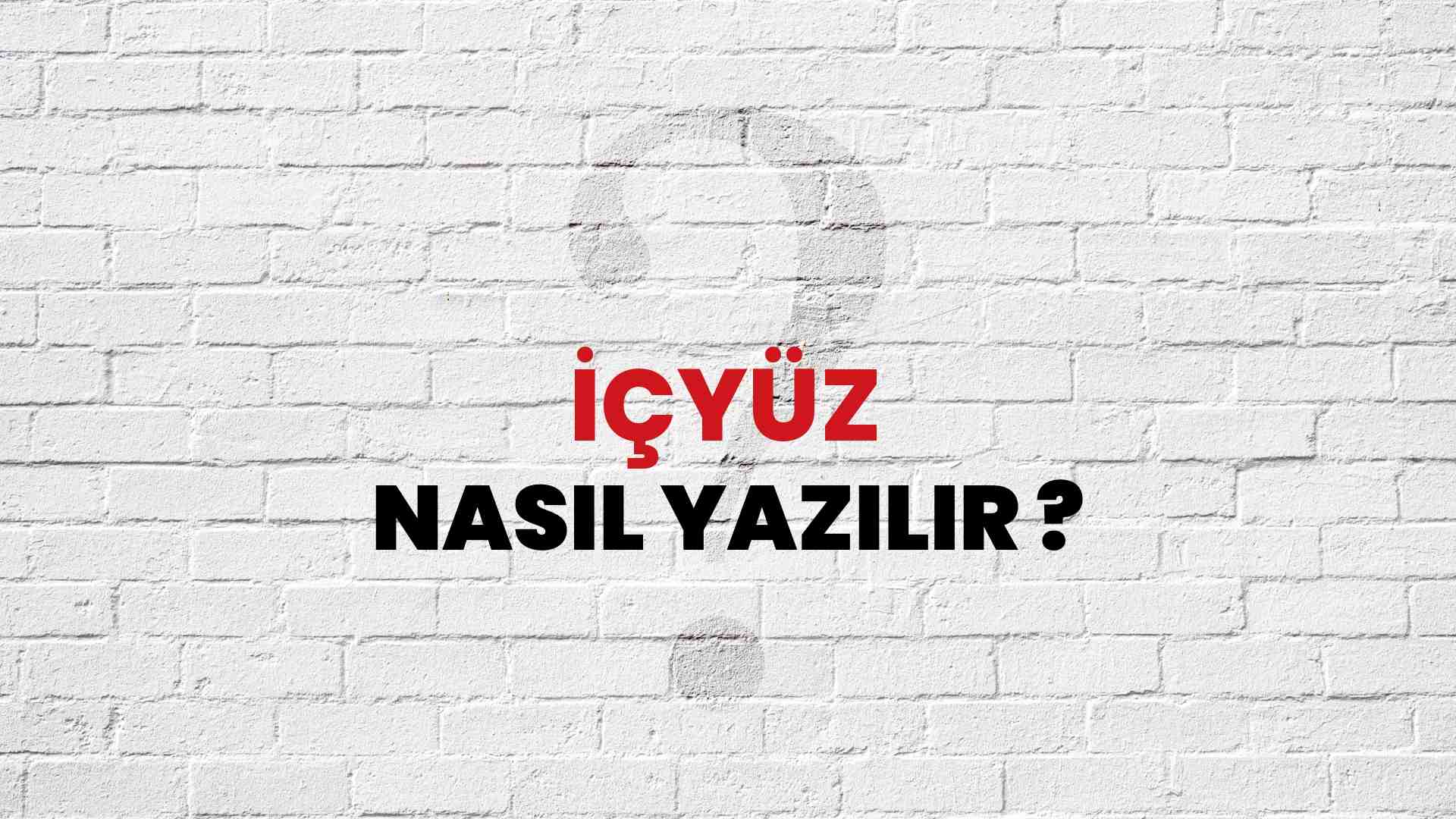 İçyüz Nasıl Yazılır? TDK ile İçyüz Doğru Yazılışı Nedir?