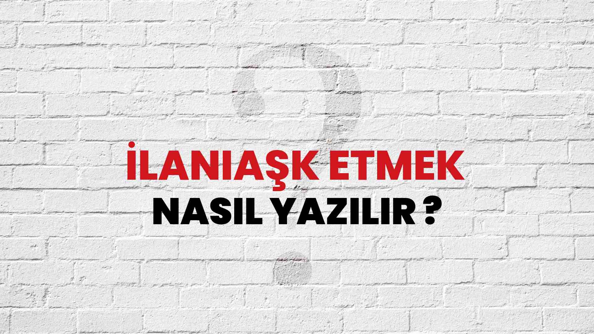 İlanıaşk Etmek Nasıl Yazılır? TDK ile İlanıaşk Etmek Doğru Yazılışı Nedir?