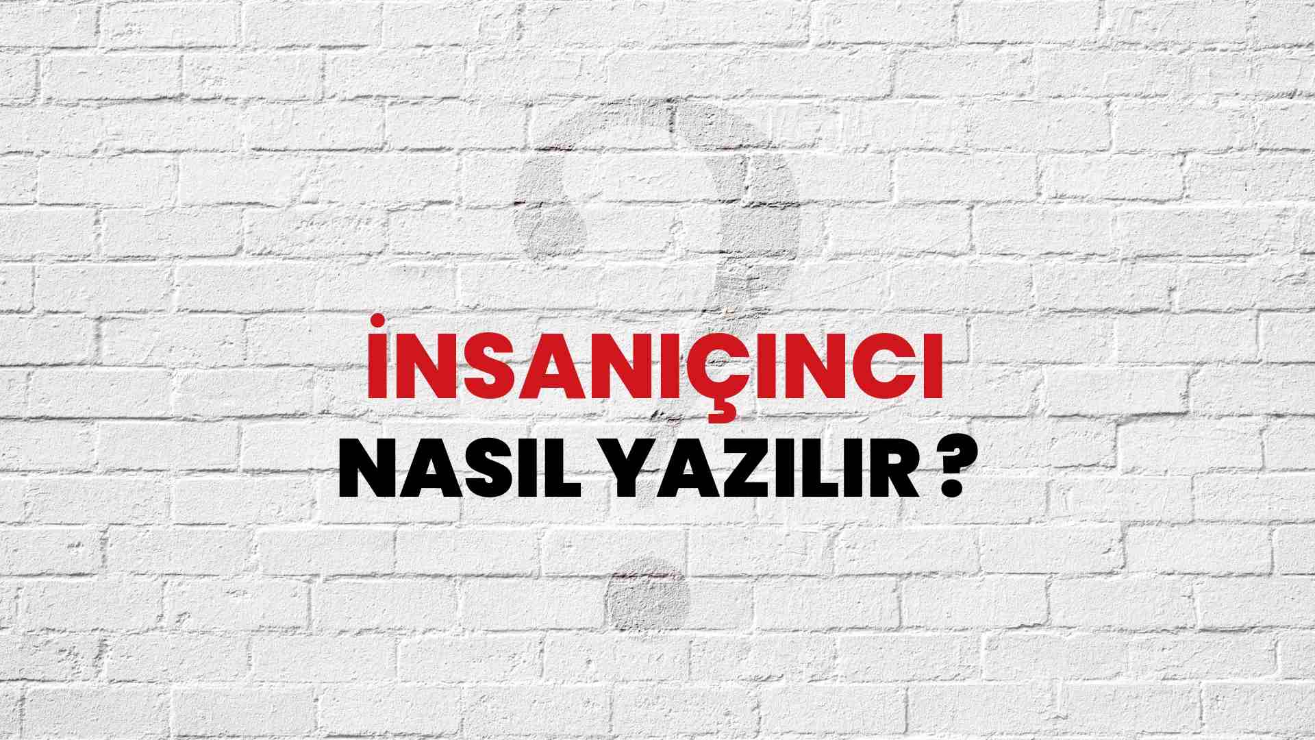İnsaniçinci Doğru Yazımı Nedir? TDK ile İnsaniçinci Kelimesinin Doğru Yazılışı!