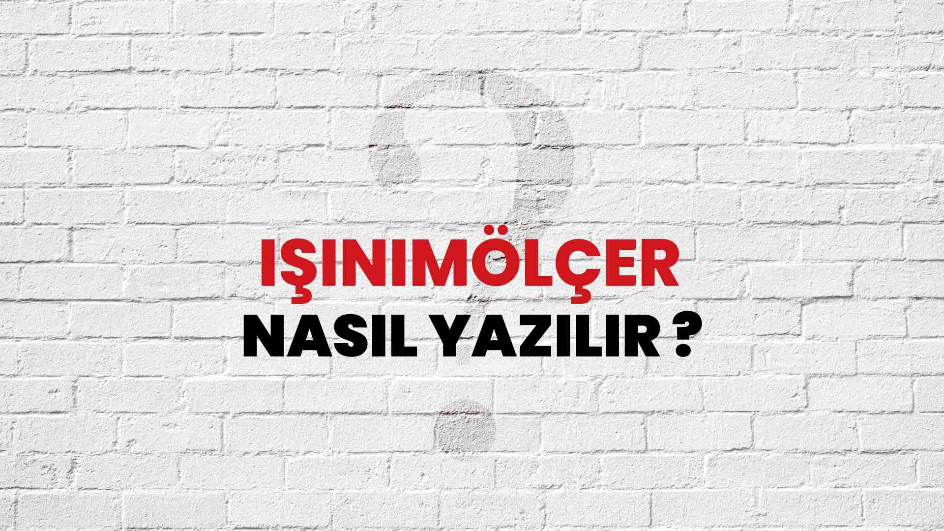 Işınımölçer Doğru Yazımı Nedir? TDK ile Işınımölçer Kelimesinin Doğru Yazılışı!