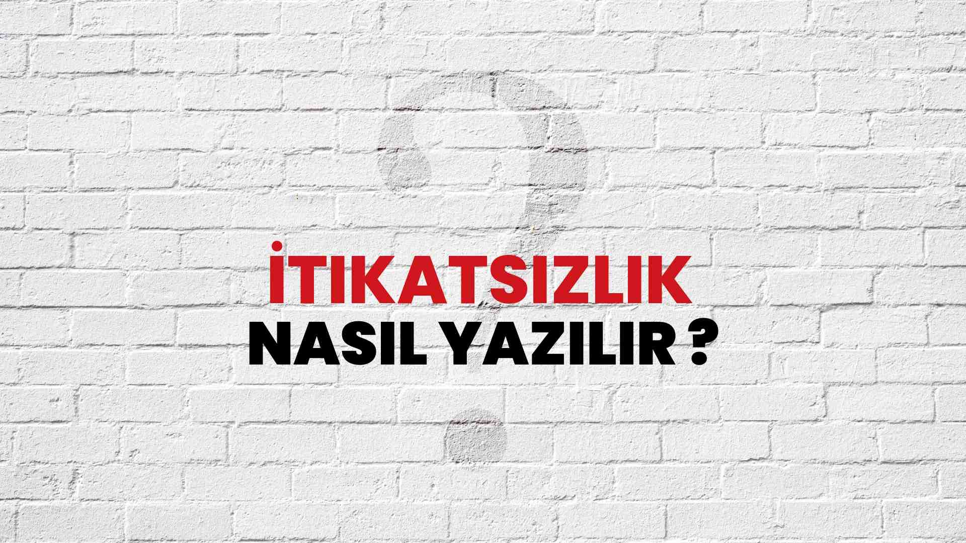 İtikatsızlık Nasıl Yazılır? TDK ile İtikatsızlık Doğru Yazılışı Nedir?
