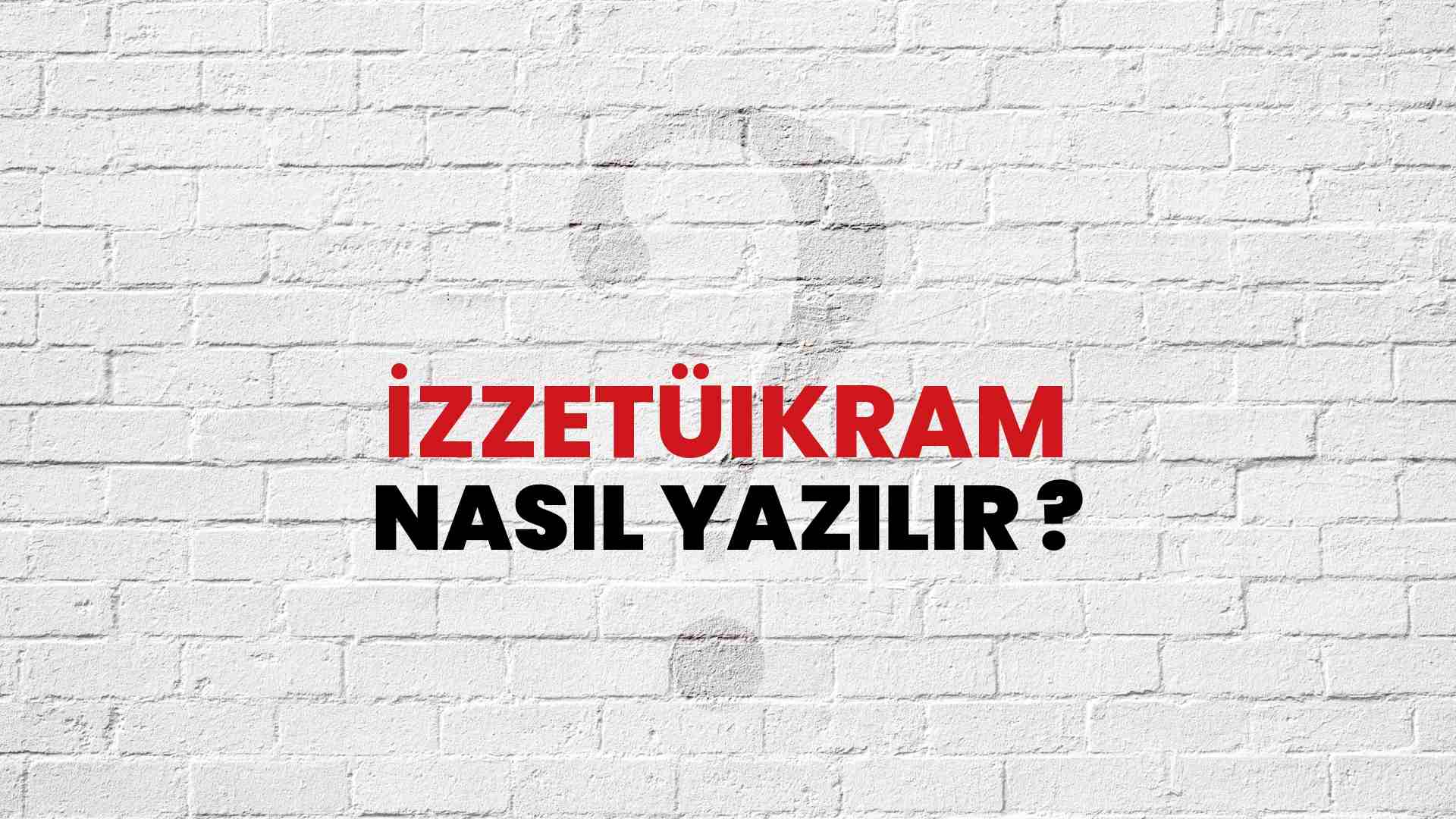 İzzetüikram Doğru Yazımı Nedir? TDK ile İzzetüikram Kelimesinin Doğru Yazılışı!