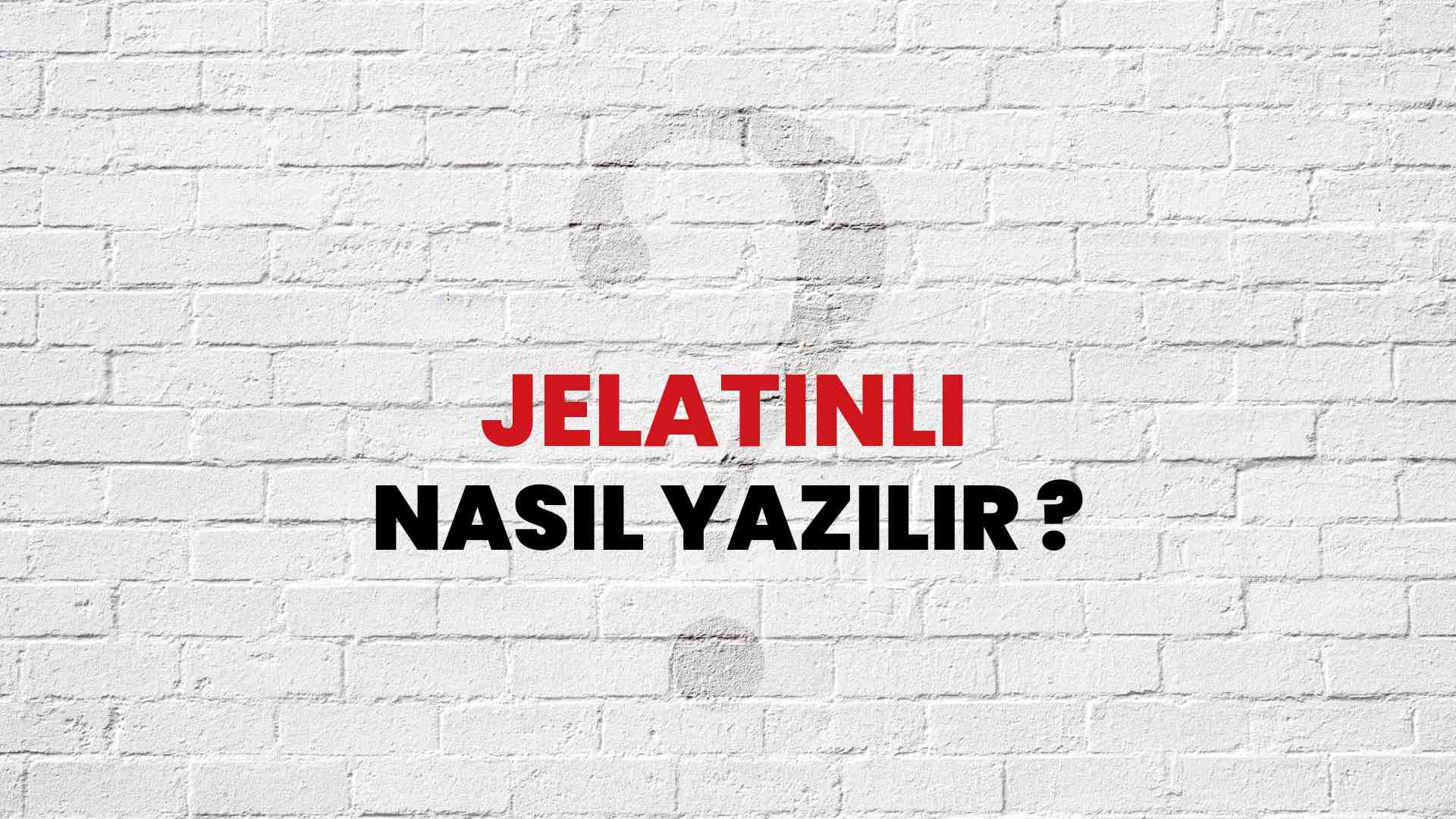 Jelatinli Nasıl Yazılır? TDK ile Jelatinli Doğru Yazılışı Nedir?