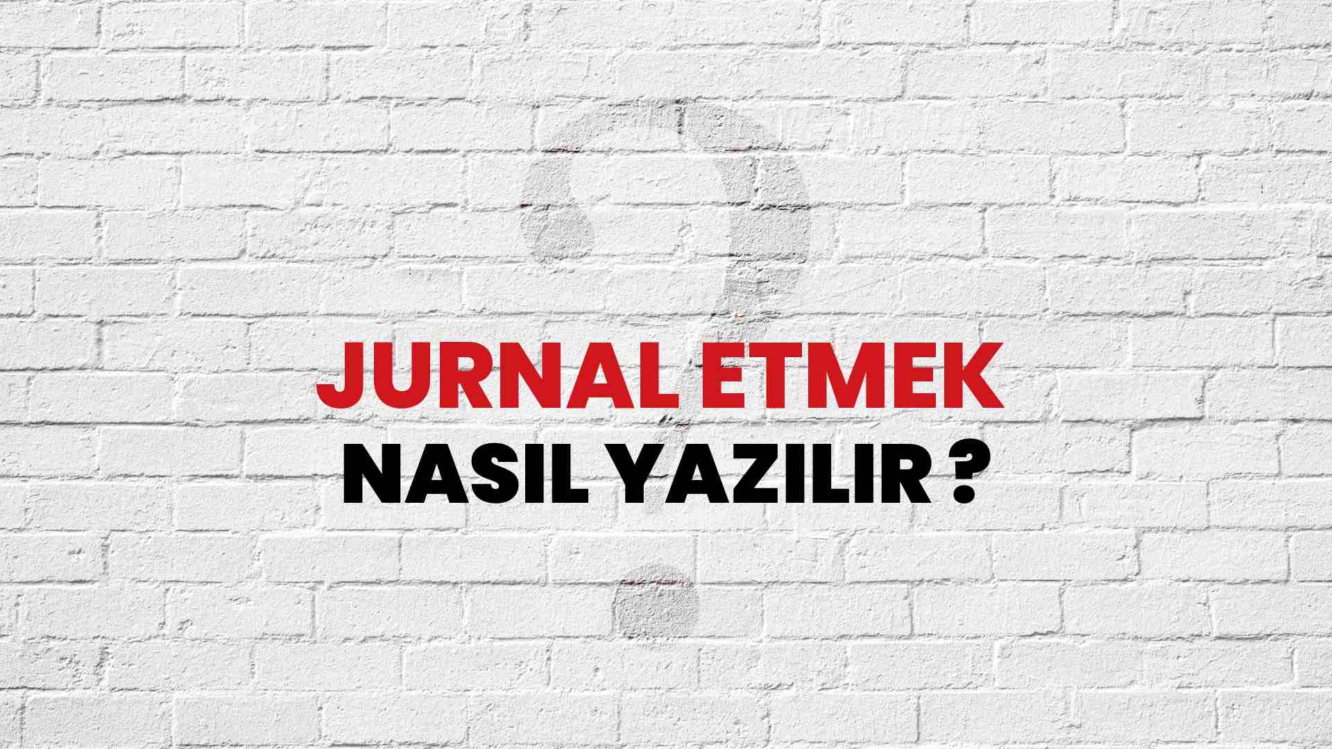 Jurnal Etmek Nasıl Yazılır? TDK ile Jurnal Etmek Doğru Yazılışı Nedir?