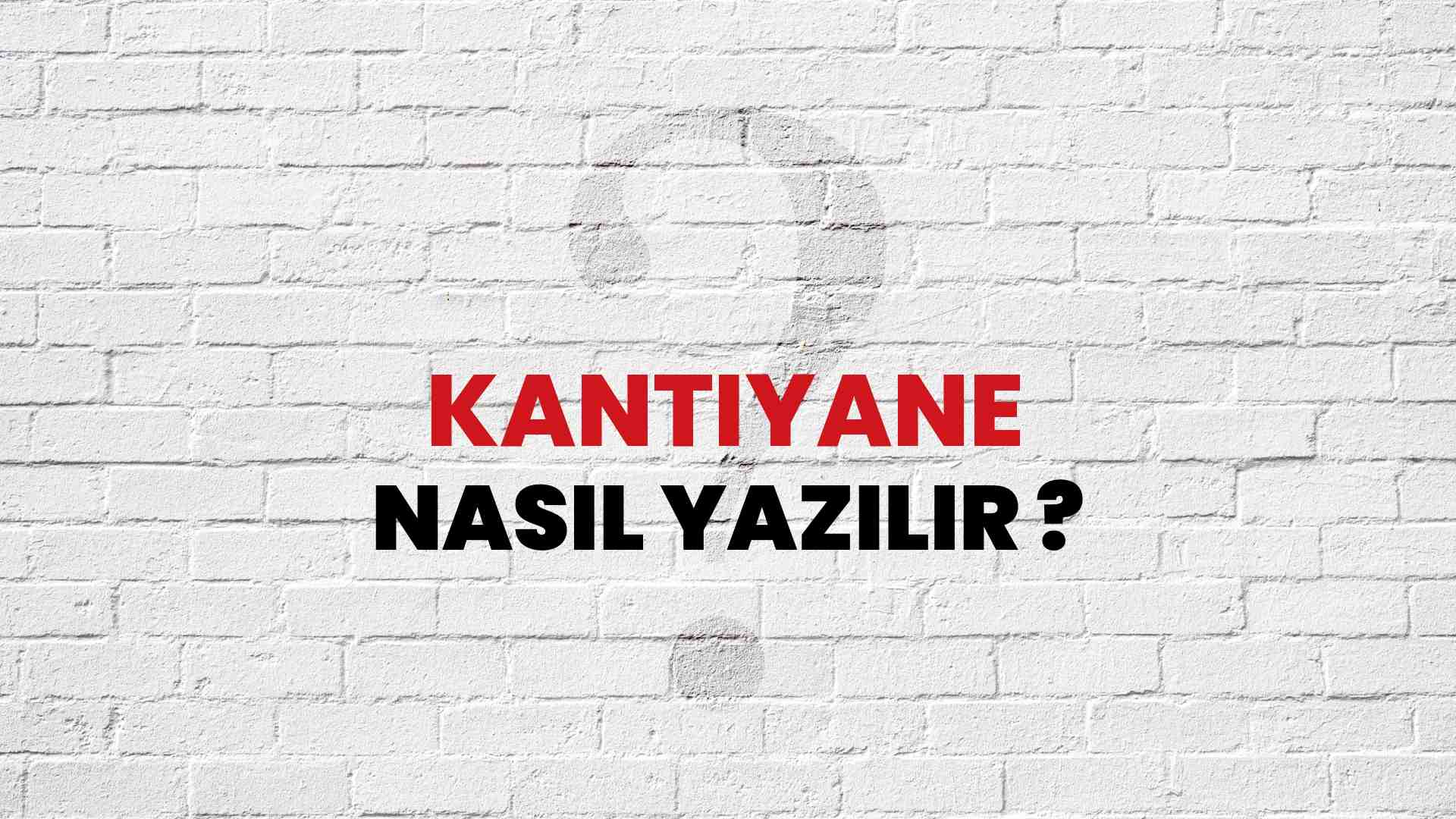 Kantiyane Nasıl Yazılır? TDK ile Kantiyane Doğru Yazılışı Nedir?
