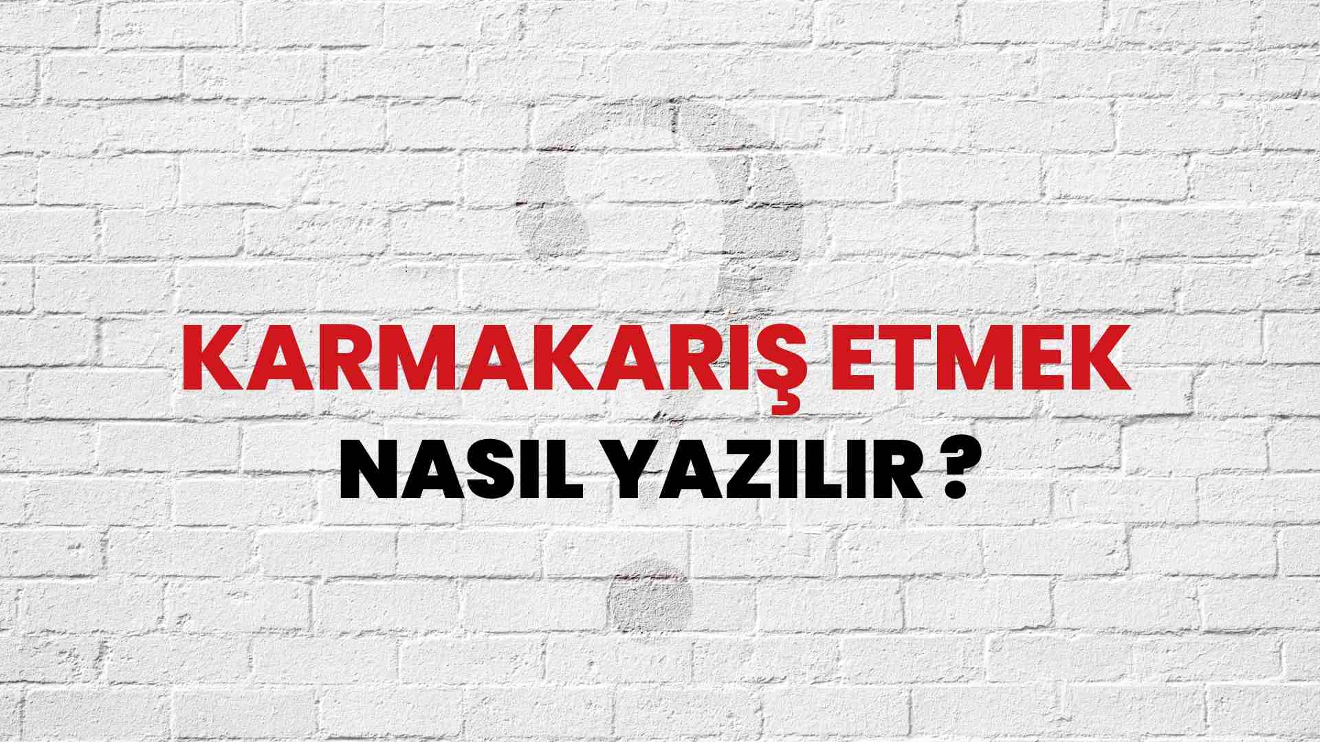 Karmakarış Etmek Nasıl Yazılır? TDK ile Karmakarış Etmek Doğru Yazılışı Nedir?