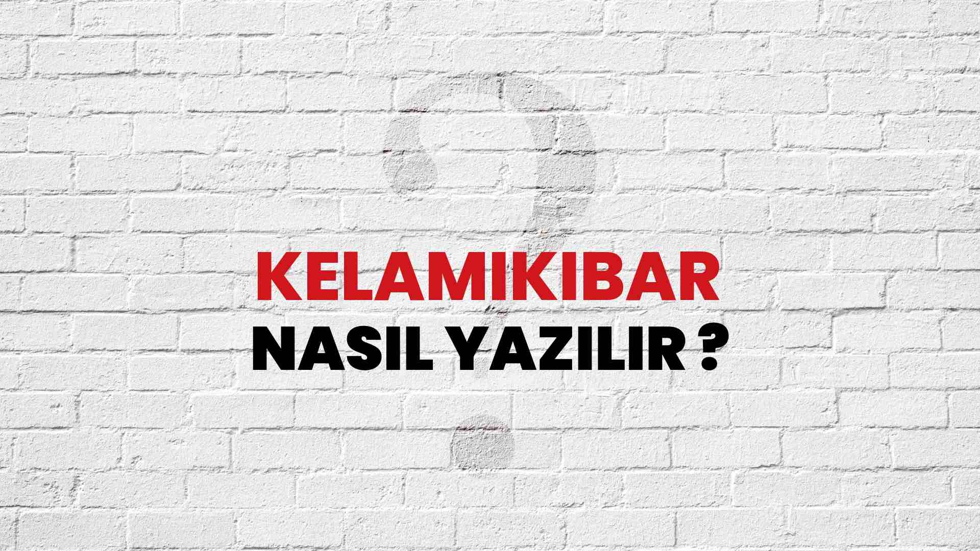 Kelamıkibar Doğru Yazımı Nedir? TDK ile Kelamıkibar Kelimesinin Doğru Yazılışı!