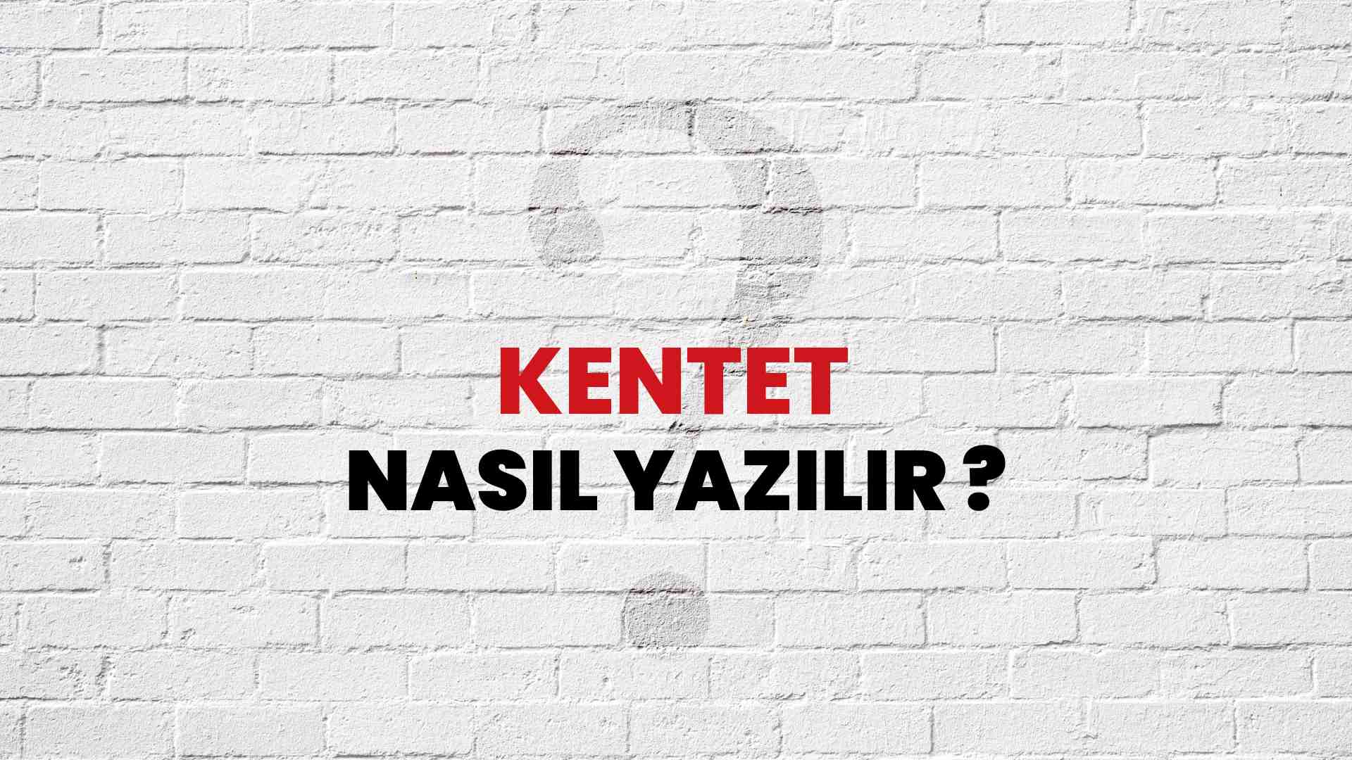 Kentet Nasıl Yazılır? TDK ile Kentet Doğru Yazılışı Nedir?
