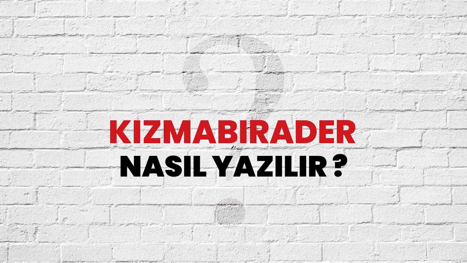 Kızmabirader Doğru Yazımı Nedir? TDK ile Kızmabirader Kelimesinin Doğru Yazılışı!