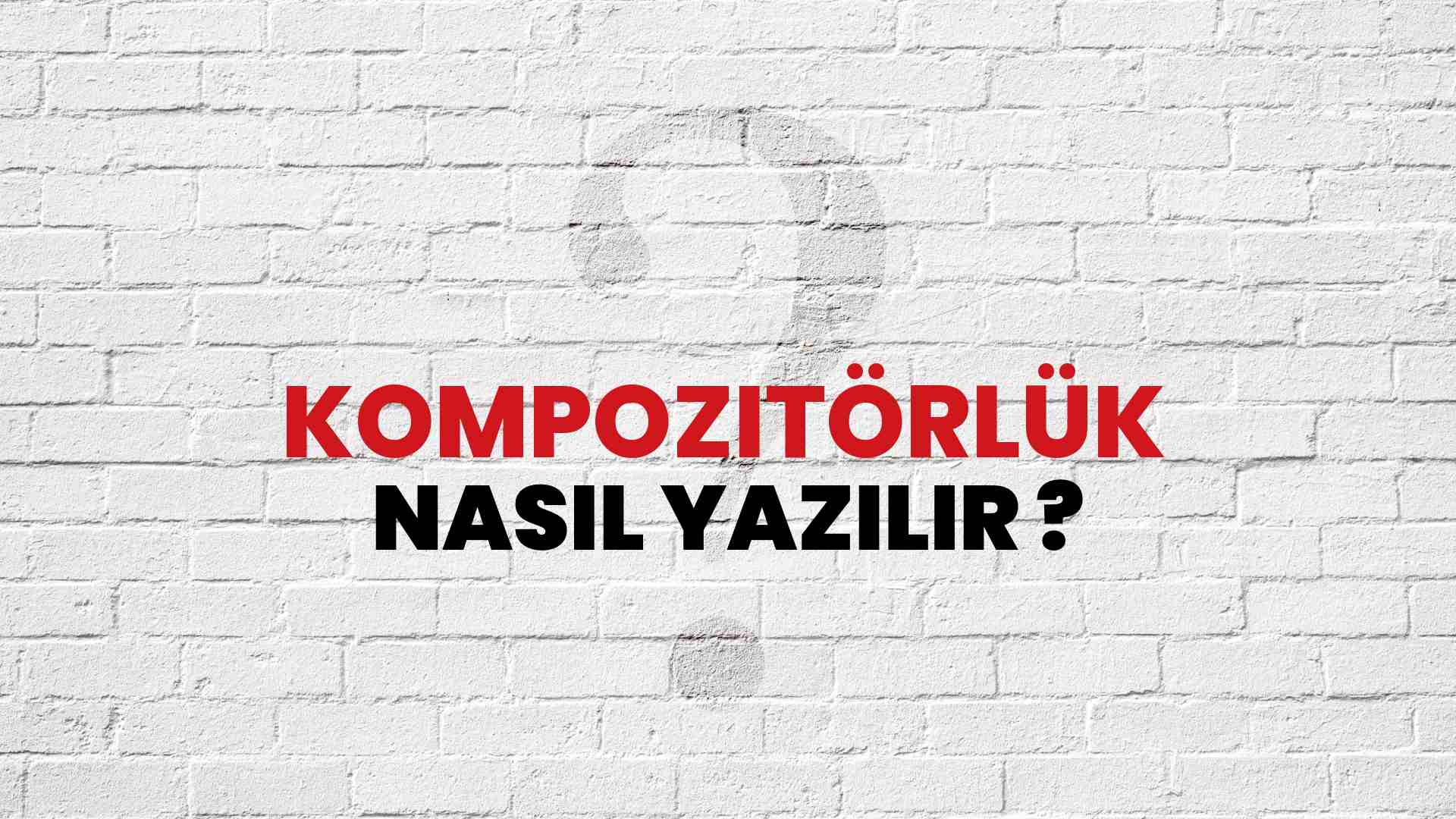 Kompozitörlük Nasıl Yazılır? TDK ile Kompozitörlük Doğru Yazılışı Nedir?