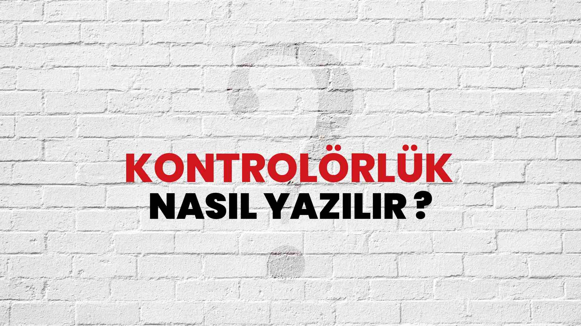 Kontrolörlük Nasıl Yazılır? TDK ile Kontrolörlük Doğru Yazılışı Nedir?