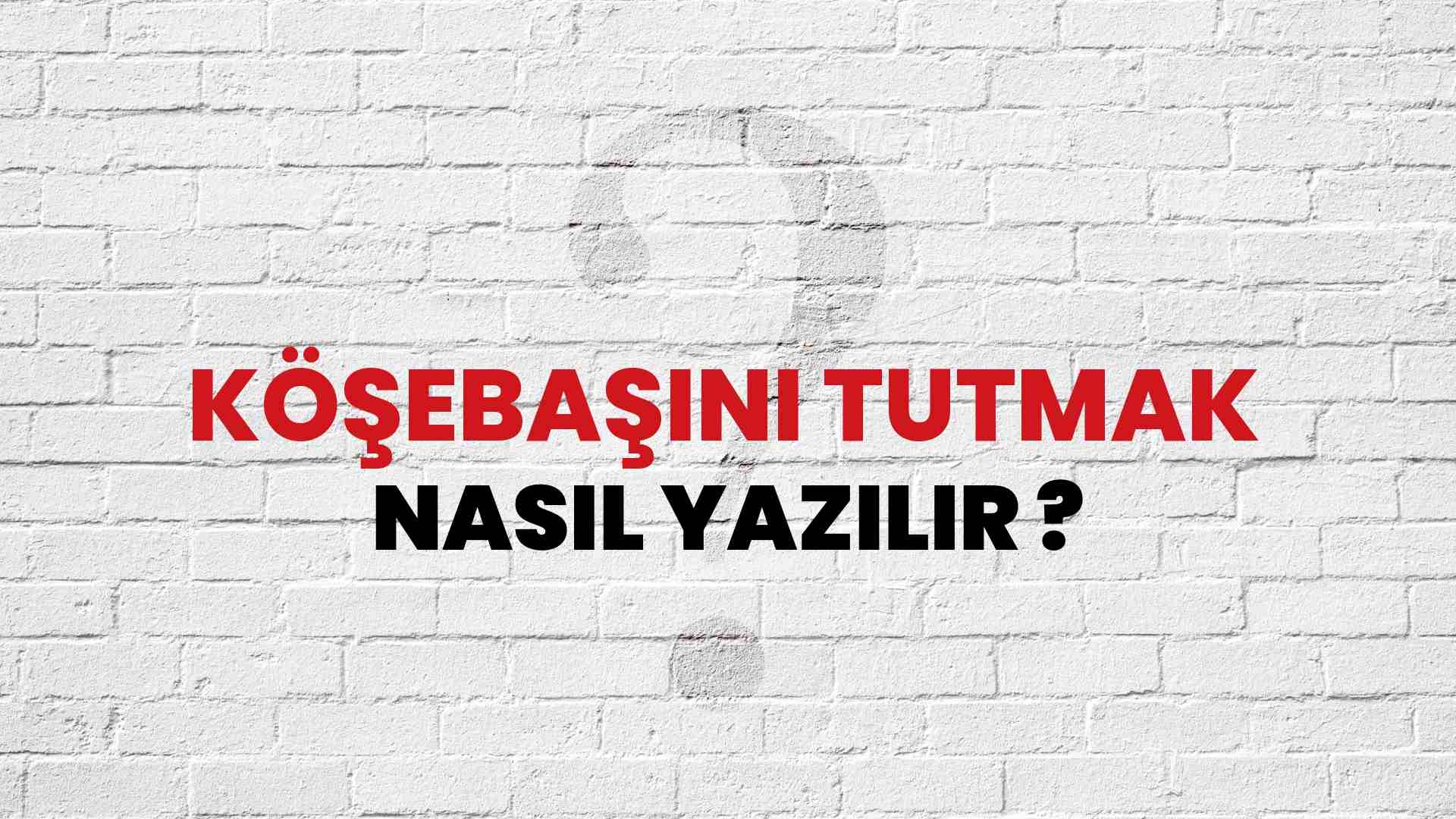 Köşebaşını Tutmak Nasıl Yazılır? TDK ile Köşebaşını Tutmak Doğru Yazılışı Nedir?